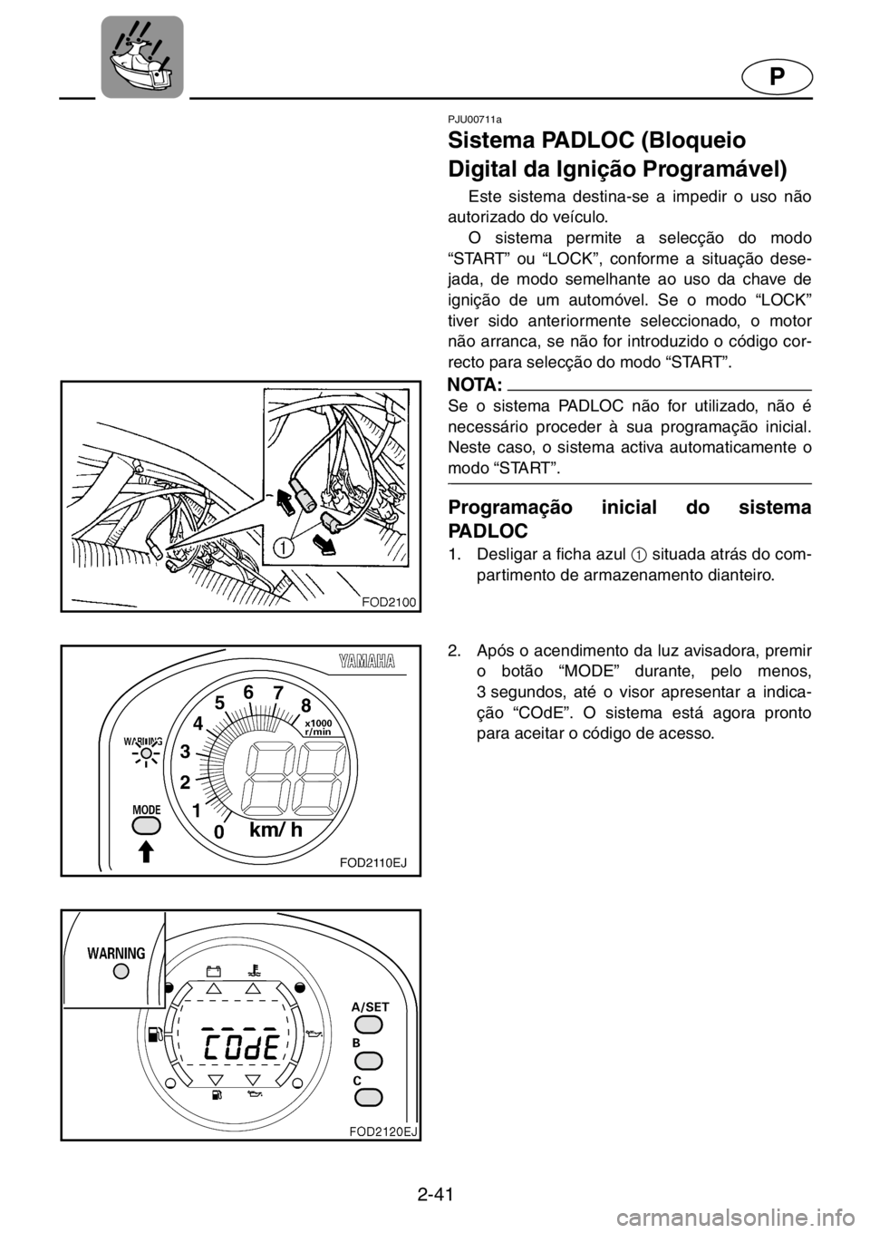 YAMAHA XL 1200 2001  Manuale duso (in Italian) 2-41
P
PJU00711a 
Sistema PADLOC (Bloqueio 
Digital da Ignição Programável)  
Este sistema destina-se a impedir o uso não
autorizado do veículo. 
O sistema permite a selecção do modo
“START