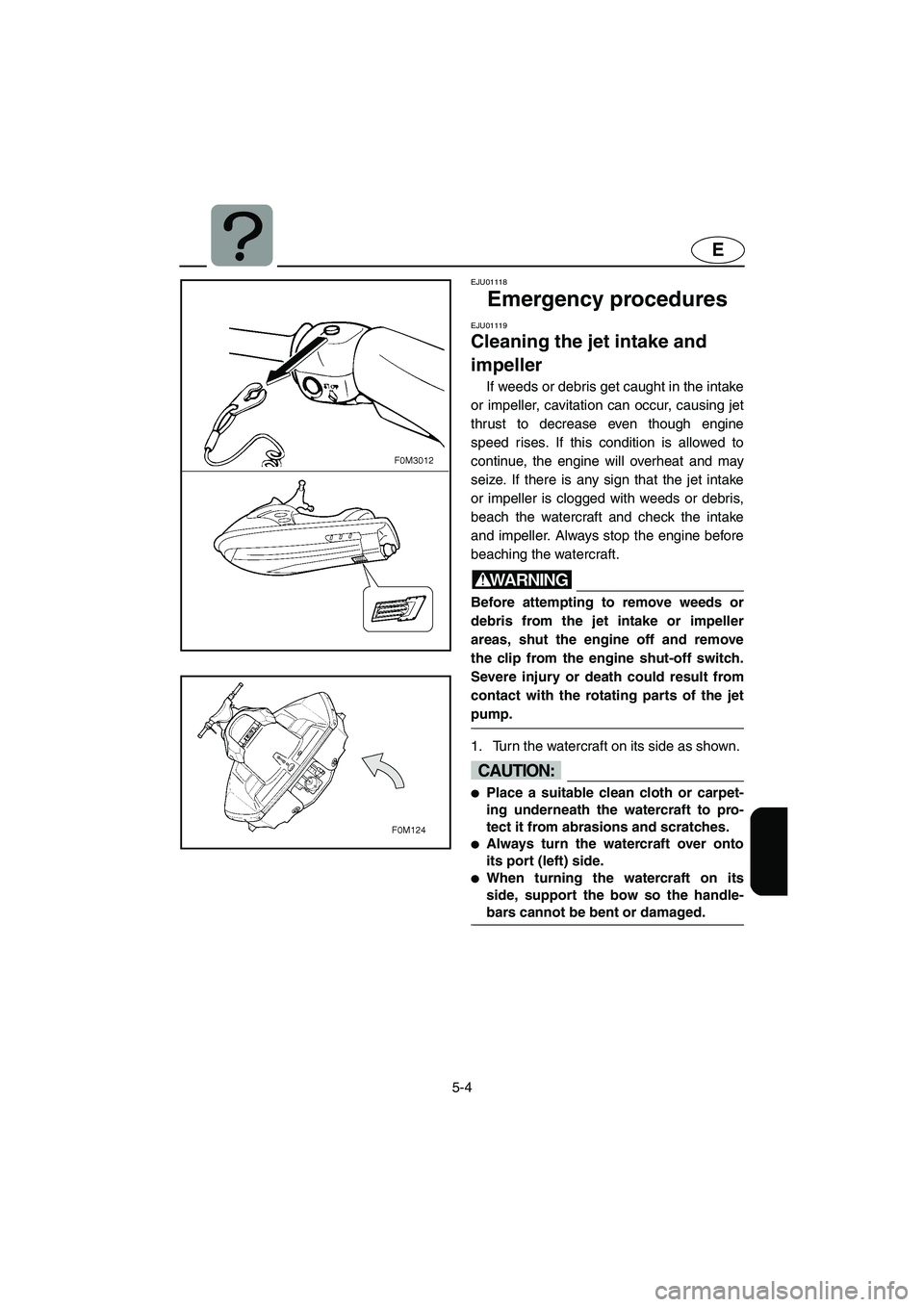 YAMAHA XL 700 2005 Repair Manual 5-4
E
EJU01118
Emergency procedures
EJU01119
Cleaning the jet intake and
impeller
If weeds or debris get caught in the intake
or impeller, cavitation can occur, causing jet
thrust to decrease ev YAMAHA XL 700 2005 Repair Manual 5-4
E
EJU01118
Emergency procedures
EJU01119
Cleaning the jet intake and
impeller
If weeds or debris get caught in the intake
or impeller, cavitation can occur, causing jet
thrust to decrease ev