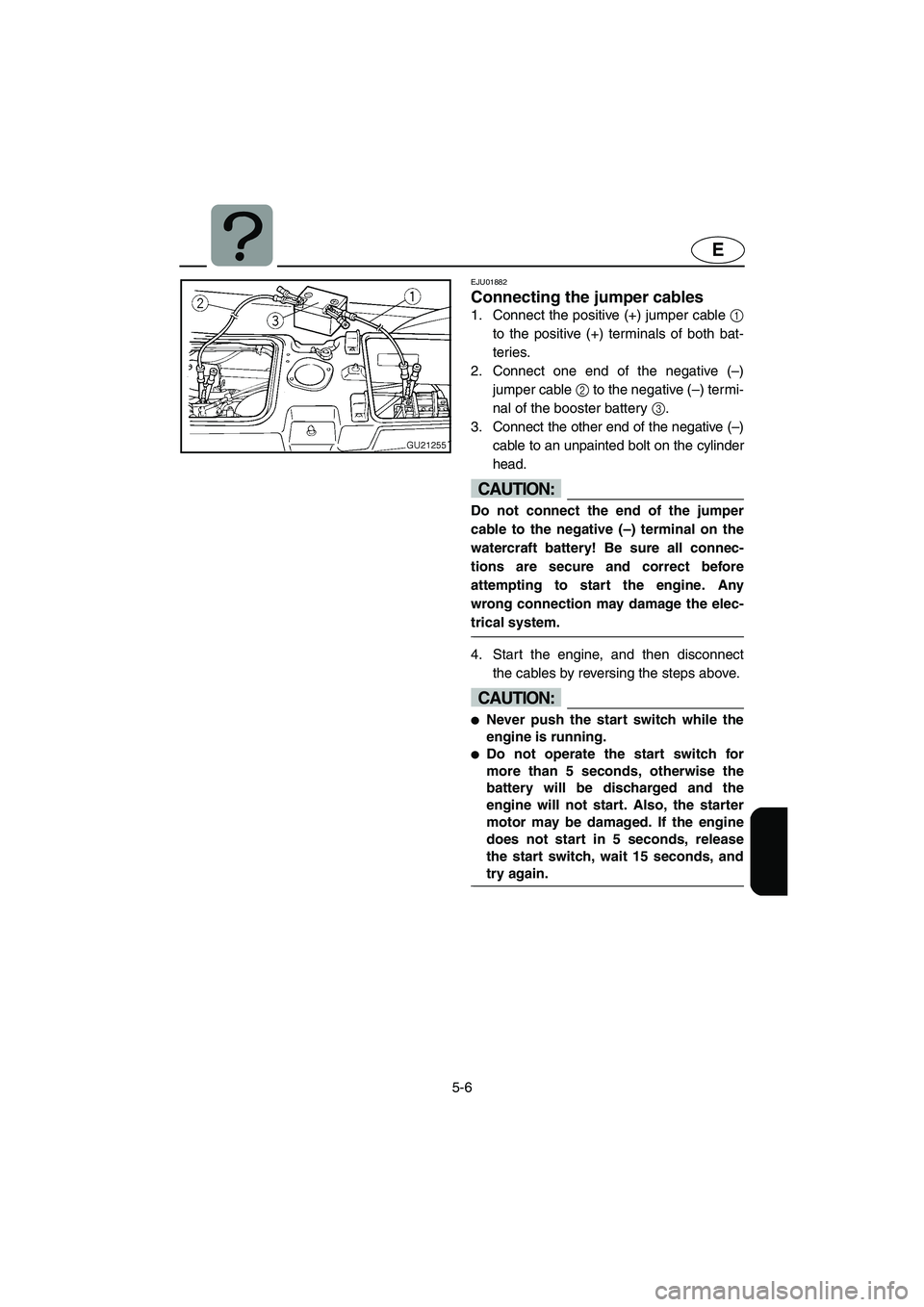 YAMAHA XL 700 2005 Owners Manual 5-6
E
EJU01882
Connecting the jumper cables
1. Connect the positive (+) jumper cable 1
to the positive (+) terminals of both bat-
teries.
2. Connect one end of the negative (–)
jumper cable 2 to t YAMAHA XL 700 2005 Owners Manual 5-6
E
EJU01882
Connecting the jumper cables
1. Connect the positive (+) jumper cable 1
to the positive (+) terminals of both bat-
teries.
2. Connect one end of the negative (–)
jumper cable 2 to t