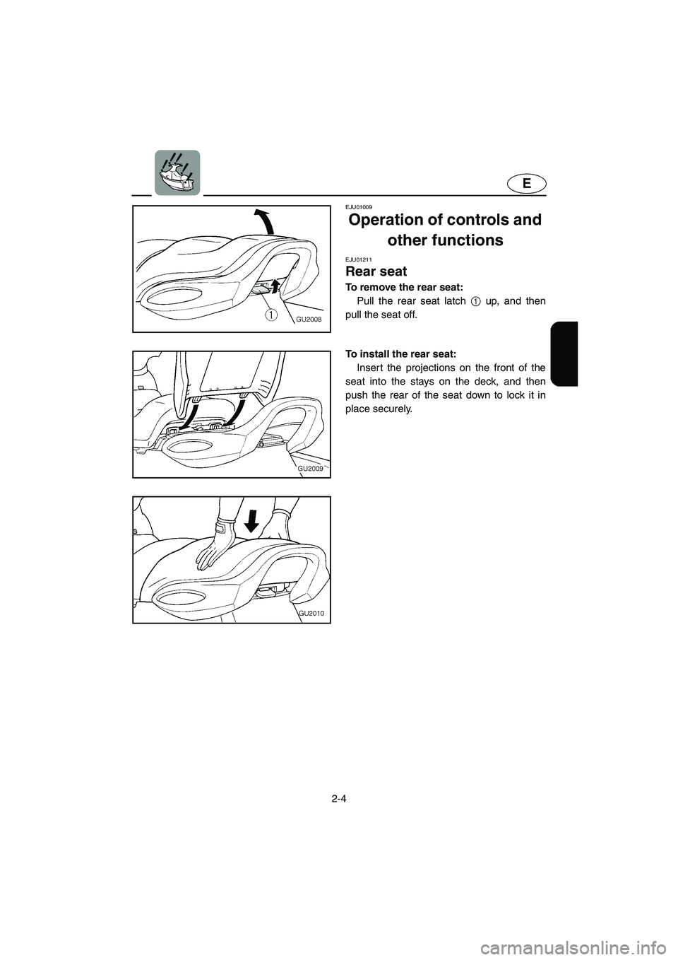 YAMAHA XL 700 2005  Owners Manual 2-4
E
EJU01009 
Operation of controls and 
other functions 
EJU01211 
Rear seat  
To remove the rear seat: 
Pull the rear seat latch 1 up, and then
pull the seat off. 
To install the rear seat: 
Inser