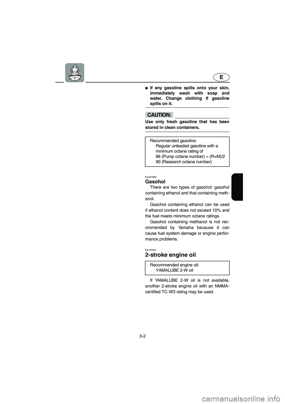 YAMAHA XL 700 2005 Service Manual 3-2
E
If any gasoline spills onto your skin,
immediately wash with soap and
water. Change clothing if gasoline
spills on it. 
@
CAUTION:@ Use only fresh gasoline that has been
stored in clean contain