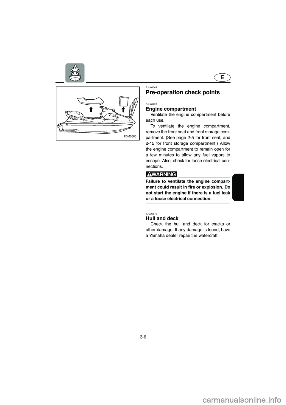 YAMAHA XL 700 2005 Service Manual 3-6
E
EJU01048 
Pre-operation check points 
EJU01728  
Engine compartment  
Ventilate the engine compar tment before
each use. 
To ventilate the engine compartment,
remove the front seat and front sto