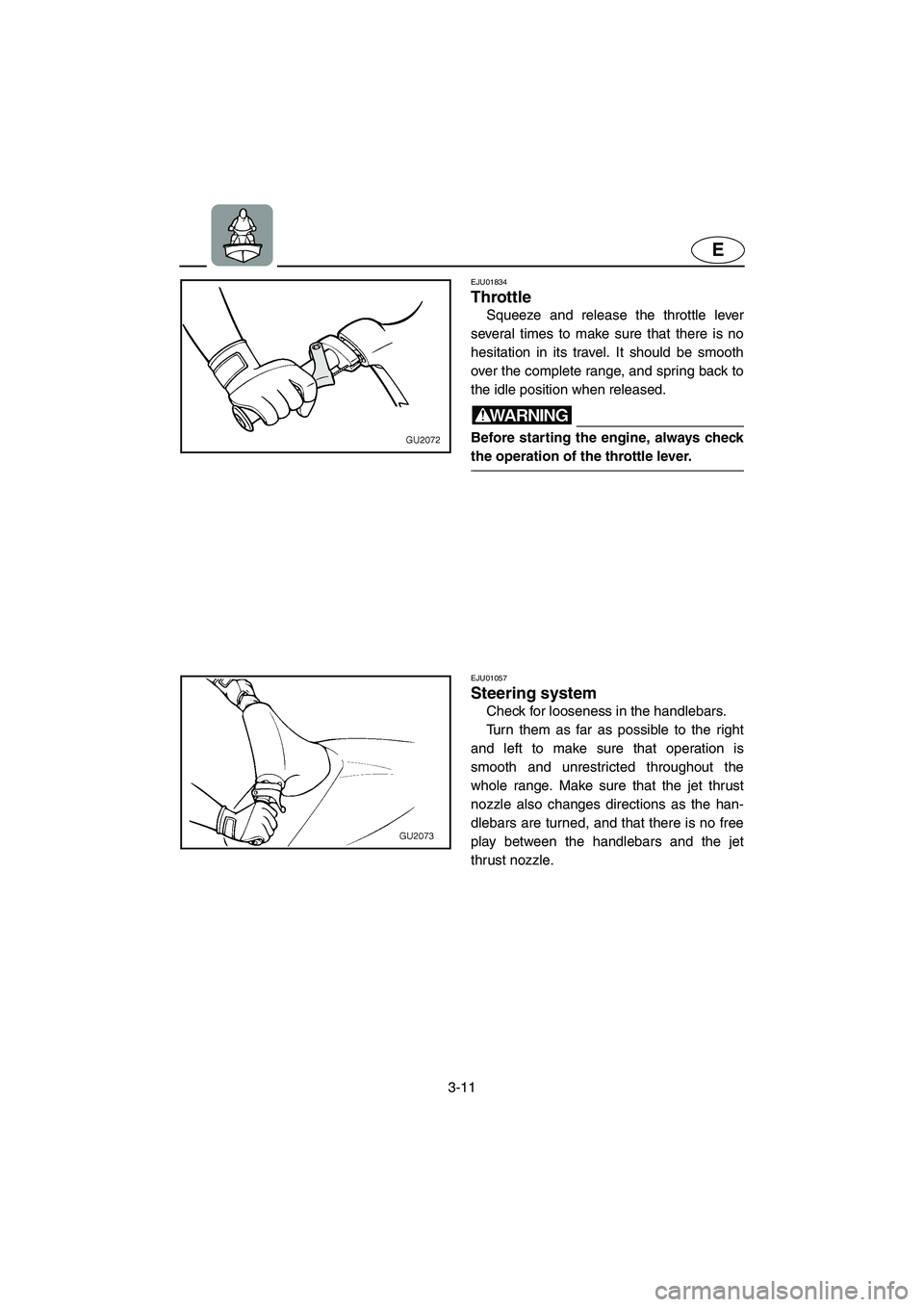 YAMAHA XL 700 2005  Owners Manual 3-11
E
EJU01834
Throttle 
Squeeze and release the throttle lever
several times to make sure that there is no
hesitation in its travel. It should be smooth
over the complete range, and spring back to
t