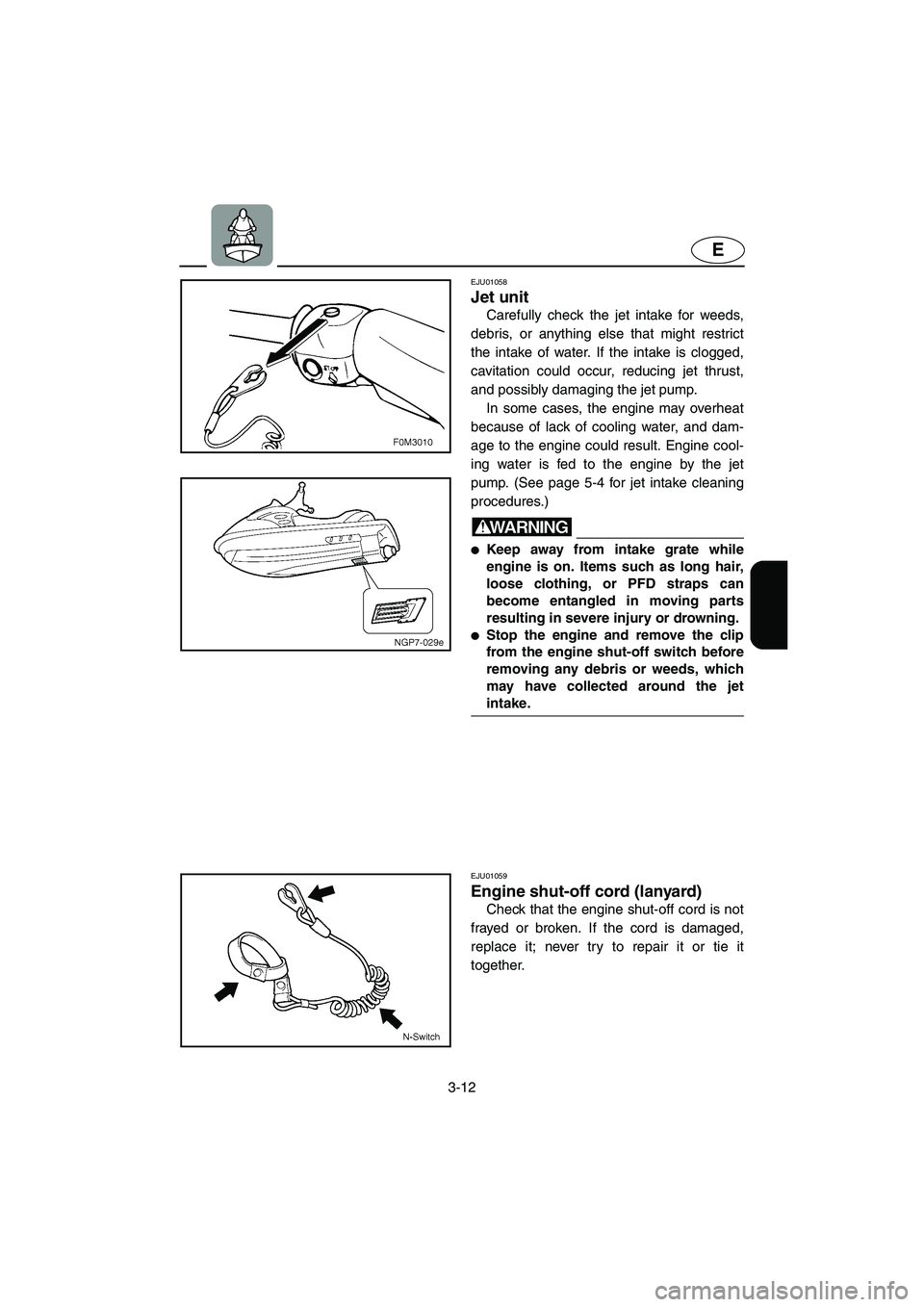 YAMAHA XL 700 2005 Owners Manual 3-12
E
EJU01058
Jet unit
Carefully check the jet intake for weeds,
debris, or anything else that might restrict
the intake of water. If the intake is clogged,
cavitation could occur, reducing jet t YAMAHA XL 700 2005 Owners Manual 3-12
E
EJU01058
Jet unit
Carefully check the jet intake for weeds,
debris, or anything else that might restrict
the intake of water. If the intake is clogged,
cavitation could occur, reducing jet t