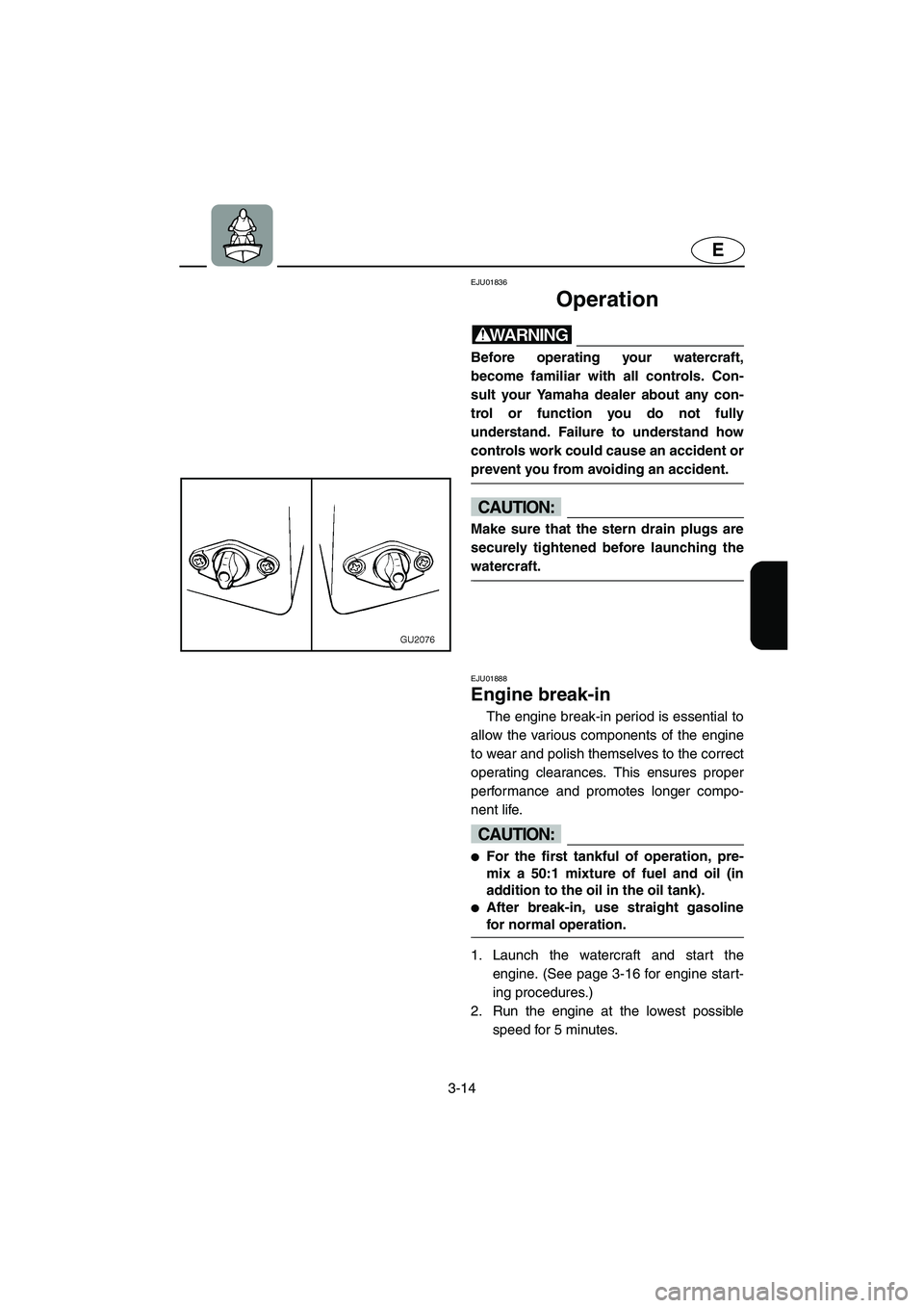 YAMAHA XL 700 2005 Workshop Manual 3-14
E
EJU01836
Operation 
WARNING@ Before operating your watercraft,
become familiar with all controls. Con-
sult your Yamaha dealer about any con-
trol or function you do not fully
understand. Failu
