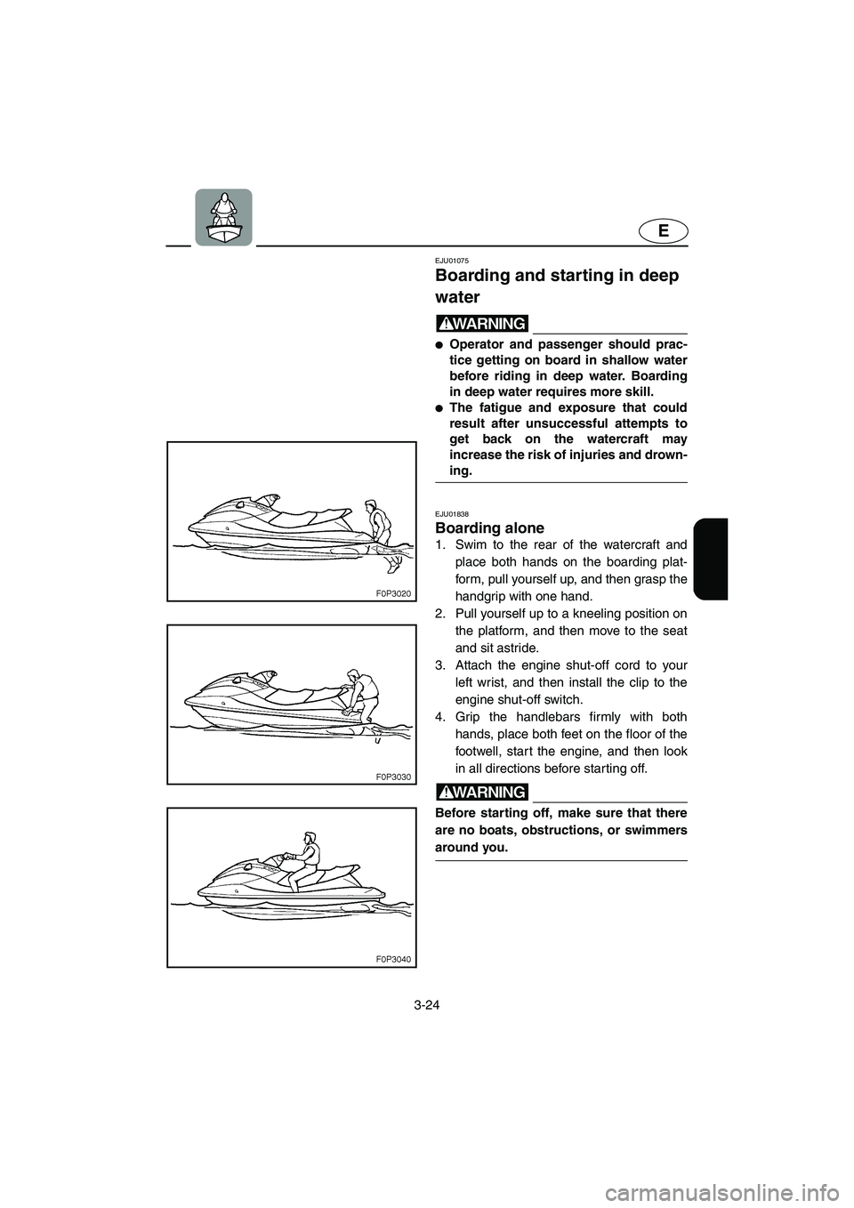 YAMAHA XL 700 2005 Owners Guide 3-24
E
EJU01075 
Boarding and starting in deep 
water  
WARNING@ Operator and passenger should prac-
tice getting on board in shallow water
before riding in deep water. Boarding
in deep water require
