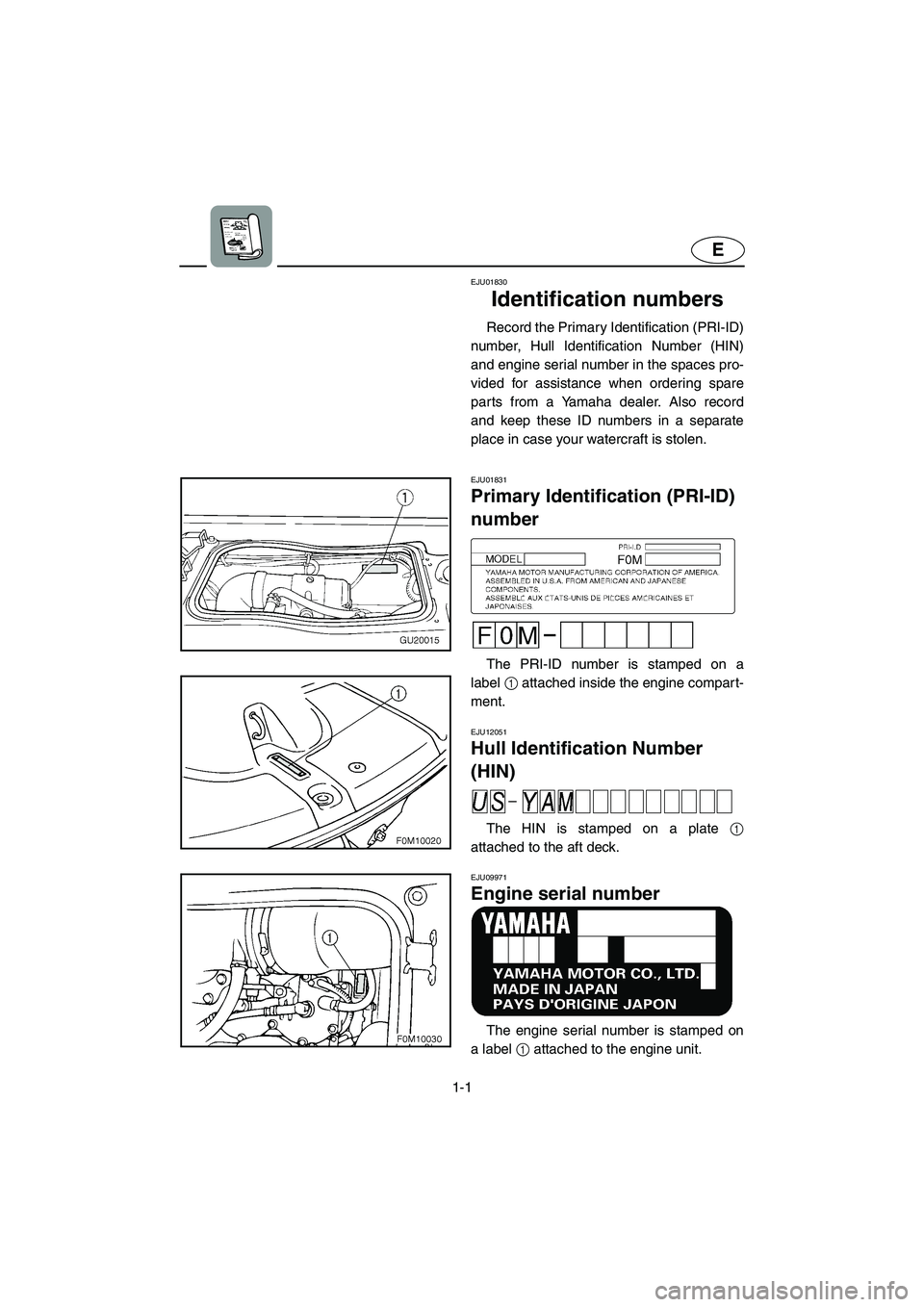 YAMAHA XL 700 2005  Owners Manual 1-1
E
EJU01830
Identification numbers 
Record the Primary Identification (PRI-ID)
number, Hull Identification Number (HIN)
and engine serial number in the spaces pro-
vided for assistance when orderin