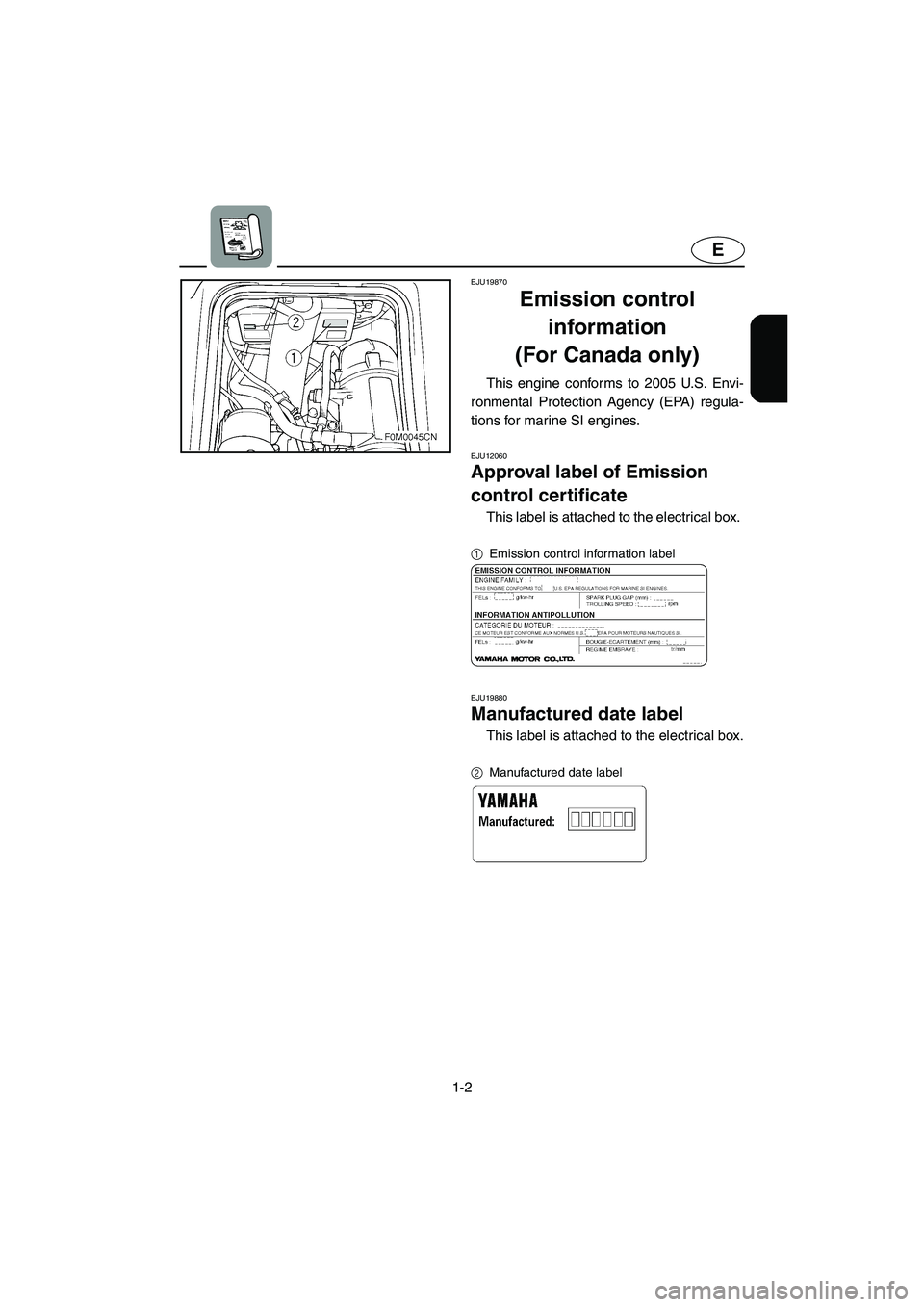 YAMAHA XL 700 2005  Owners Manual 1-2
E
EJU19870
Emission control 
information 
(For Canada only) 
This engine conforms to 2005 U.S. Envi-
ronmental Protection Agency (EPA) regula-
tions for marine SI engines. 
EJU12060 
Approval labe