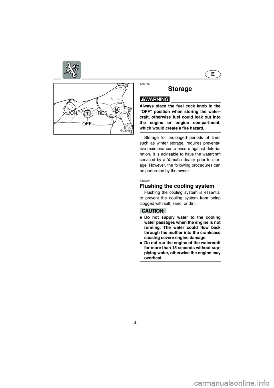 YAMAHA XL 700 2005 Manual Online 4-1
E
EJU01087 
Storage  
WARNING@ Always place the fuel cock knob in the
“OFF” position when storing the water-
craft, otherwise fuel could leak out into
the engine or engine compartment,
which w