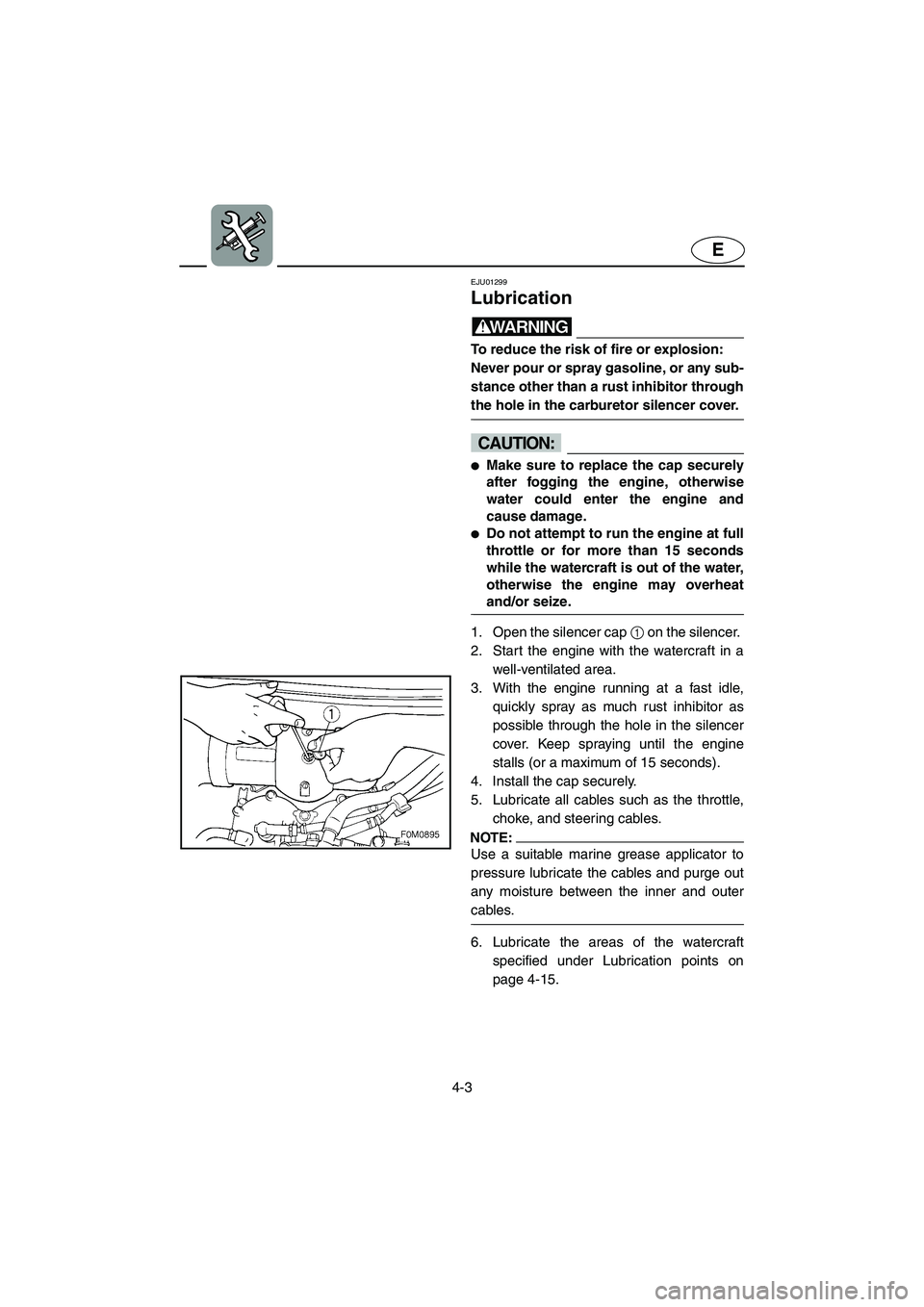 YAMAHA XL 700 2005 Manual Online 4-3
E
EJU01299 
Lubrication  
WARNING@ To reduce the risk of fire or explosion: 
Never pour or spray gasoline, or any sub-
stance other than a rust inhibitor through
the hole in the carburetor silence