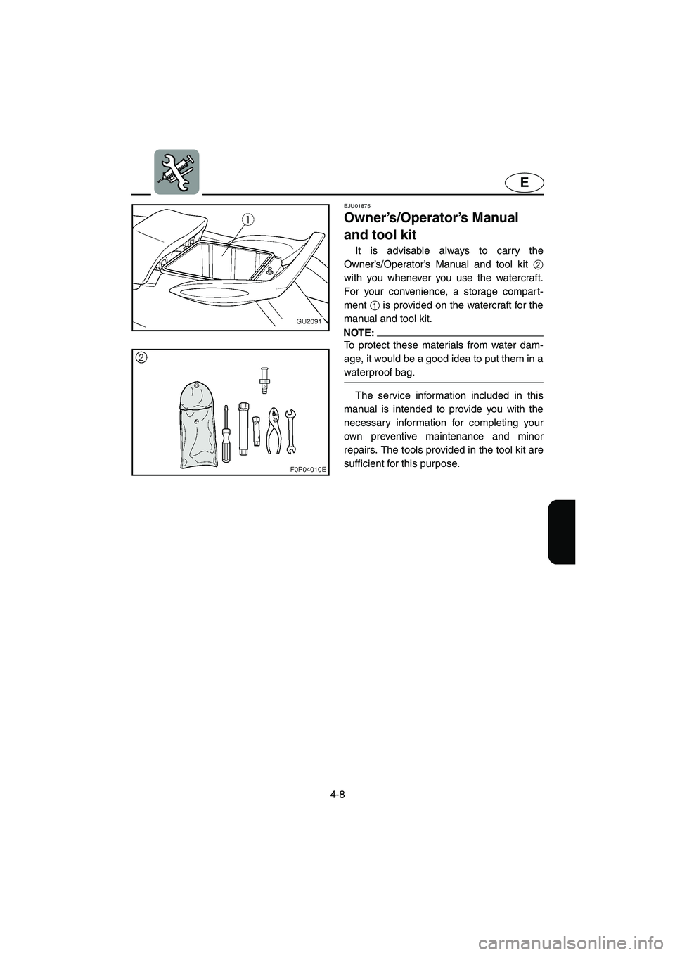 YAMAHA XL 700 2005 Manual Online 4-8
E
EJU01875
Owner’s/Operator’s Manual 
and tool kit 
It is advisable always to carry the
Owner’s/Operator’s Manual and tool kit 2
with you whenever you use the watercraft.
For your convenie