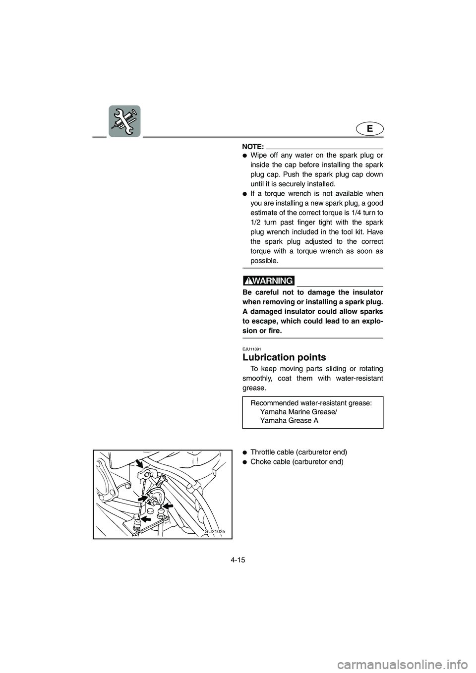 YAMAHA XL 700 2005  Owners Manual 4-15
E
NOTE:@ Wipe off any water on the spark plug or
inside the cap before installing the spark
plug cap. Push the spark plug cap down
until it is securely installed. 
If a torque wrench is not ava