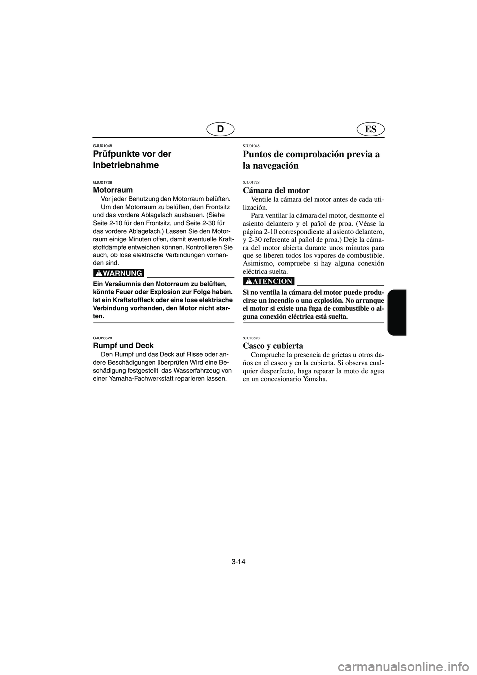 YAMAHA XL 700 2005 Betriebsanleitungen (in German) 3-14
ESD
GJU01048
Prüfpunkte vor der
Inbetriebnahme
GJU01728
Motorraum
Vor jeder Benutzung den Motorraum belüften.
Um den Motorraum zu belüften, den Frontsitz
und das vordere Ablagefach ausba YAMAHA XL 700 2005 Betriebsanleitungen (in German) 3-14
ESD
GJU01048
Prüfpunkte vor der
Inbetriebnahme
GJU01728
Motorraum
Vor jeder Benutzung den Motorraum belüften.
Um den Motorraum zu belüften, den Frontsitz
und das vordere Ablagefach ausba