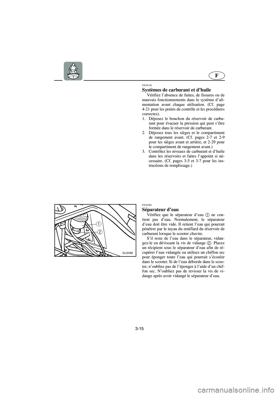 YAMAHA XL 700 2005 Betriebsanleitungen (in German) 3-15
F
FJU01242
Systèmes de carburant et d’huile
Vérifiez l’absence de fuites, de fissures ou de
mauvais fonctionnements dans le système d’ali-
mentation avant chaque utilisation. (Cf. pag YAMAHA XL 700 2005 Betriebsanleitungen (in German) 3-15
F
FJU01242
Systèmes de carburant et d’huile
Vérifiez l’absence de fuites, de fissures ou de
mauvais fonctionnements dans le système d’ali-
mentation avant chaque utilisation. (Cf. pag