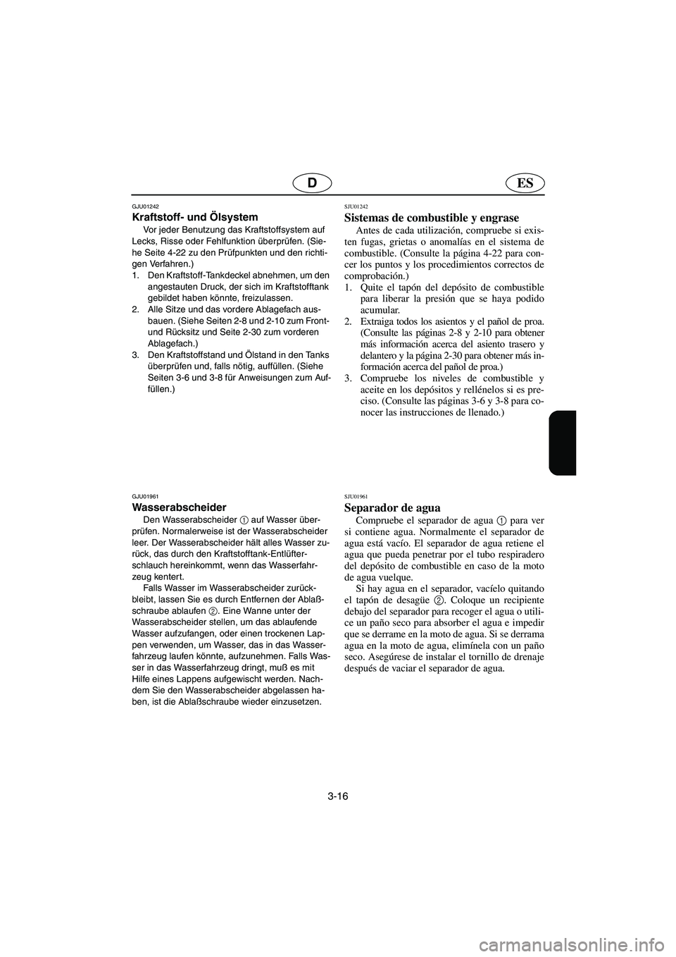 YAMAHA XL 700 2005 Betriebsanleitungen (in German) 3-16
ESD
GJU01242
Kraftstoff- und Ölsystem
Vor jeder Benutzung das Kraftstoffsystem auf
Lecks, Risse oder Fehlfunktion überprüfen. (Sie-
he Seite 4-22 zu den Prüfpunkten und den richti-
gen Ve YAMAHA XL 700 2005 Betriebsanleitungen (in German) 3-16
ESD
GJU01242
Kraftstoff- und Ölsystem
Vor jeder Benutzung das Kraftstoffsystem auf
Lecks, Risse oder Fehlfunktion überprüfen. (Sie-
he Seite 4-22 zu den Prüfpunkten und den richti-
gen Ve