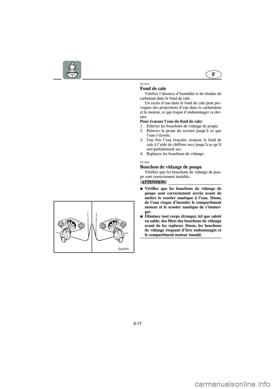 YAMAHA XL 700 2005 Betriebsanleitungen (in German) 3-17
F
FJU10531
Fond de cale
Vérifiez l’absence d’humidité et de résidus de
carburant dans le fond de cale.
Un excès d’eau dans le fond de cale peut pro-
voquer des projections d’eau d YAMAHA XL 700 2005 Betriebsanleitungen (in German) 3-17
F
FJU10531
Fond de cale
Vérifiez l’absence d’humidité et de résidus de
carburant dans le fond de cale.
Un excès d’eau dans le fond de cale peut pro-
voquer des projections d’eau d
