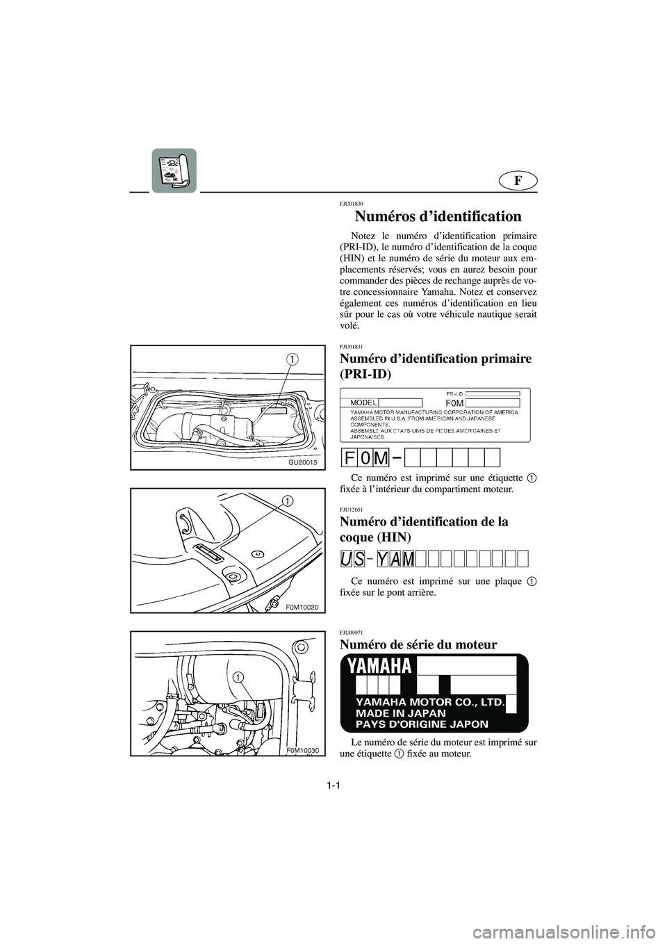 YAMAHA XL 700 2005  Manuale de Empleo (in Spanish) 1-1
F
FJU01830 
Numéros d’identification  
Notez le numéro d’identification primaire
(PRI-ID), le numéro d’identification de la coque
(HIN) et le numéro de série du moteur aux em-
placement