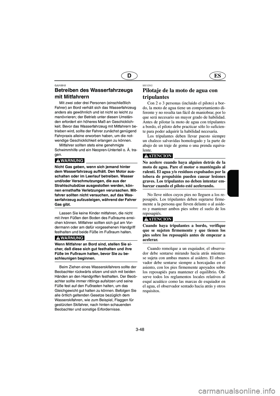 YAMAHA XL 700 2005  Betriebsanleitungen (in German) 3-48
ESD
GJU12512
Betreiben des Wasserfahrzeugs 
mit Mitfahrern 
Mit zwei oder drei Personen (einschließlich 
Fahrer) an Bord verhält sich das Wasserfahrzeug 
anders als gewöhnlich und ist nicht so