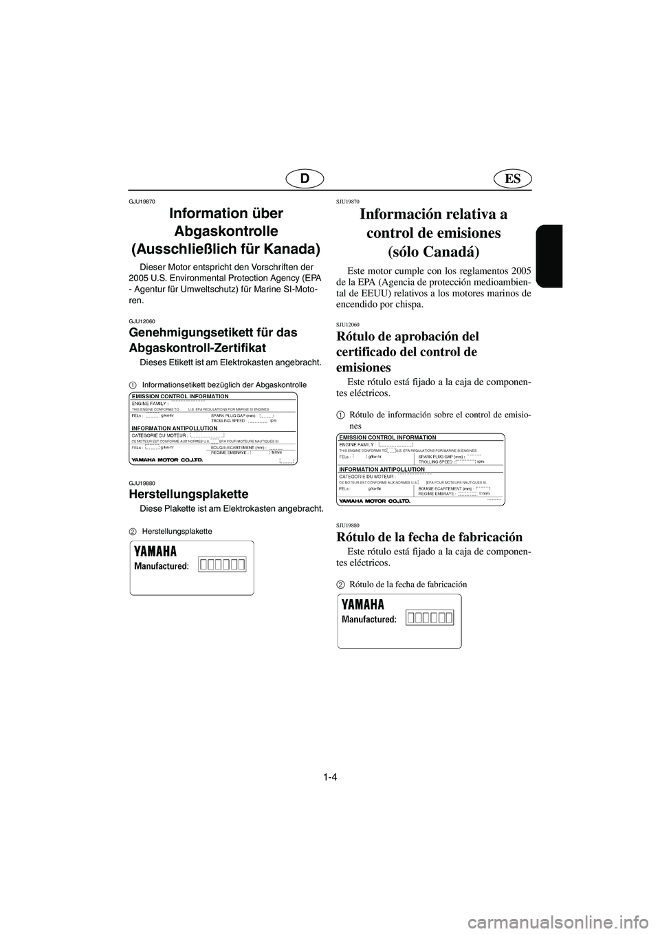 YAMAHA XL 700 2005  Manuale de Empleo (in Spanish) 1-4
ESD
GJU19870
Information über 
Abgaskontrolle 
(Ausschließlich für Kanada) 
Dieser Motor entspricht den Vorschriften der 
2005 U.S. Environmental Protection Agency (EPA 
- Agentur für Umweltsc