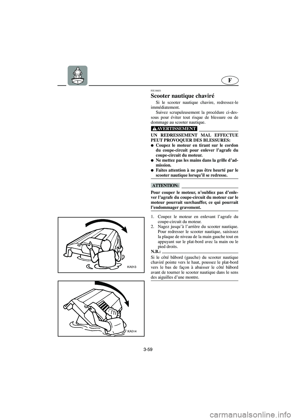 YAMAHA XL 700 2005  Notices Demploi (in French) 3-59
F
FJU18831
Scooter nautique chaviré 
Si le scooter nautique chavire, redressez-le
immédiatement. 
Suivez scrupuleusement la procédure ci-des-
sous pour éviter tout risque de blessure ou de
do