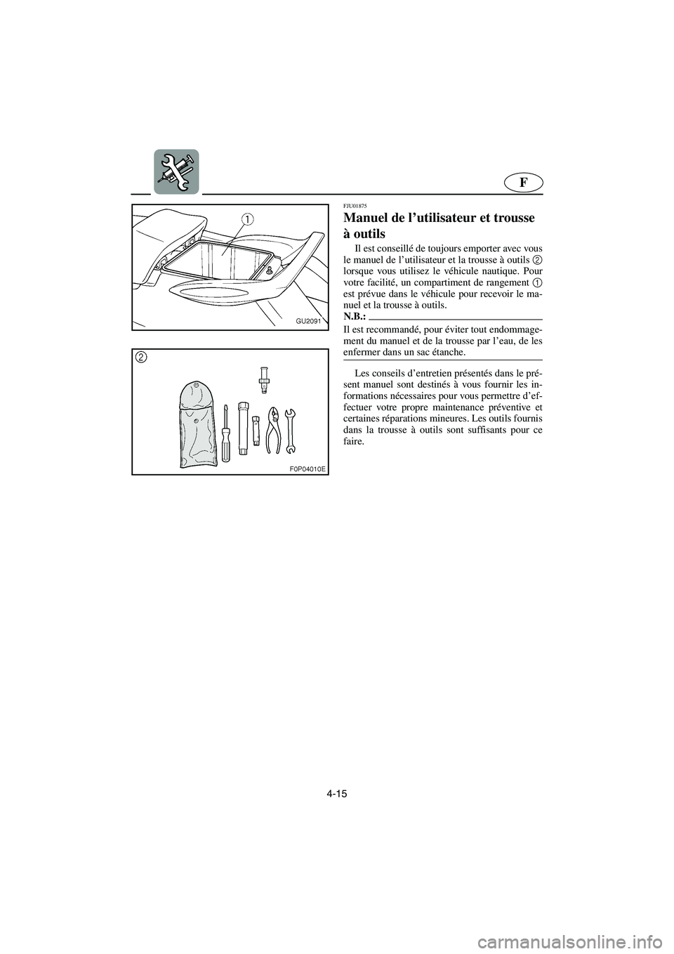 YAMAHA XL 700 2005  Betriebsanleitungen (in German) 4-15
F
FJU01875 
Manuel de l’utilisateur et trousse 
à outils  
Il est conseillé de toujours emporter avec vous
le manuel de l’utilisateur et la trousse à outils 2
lorsque vous utilisez le véh