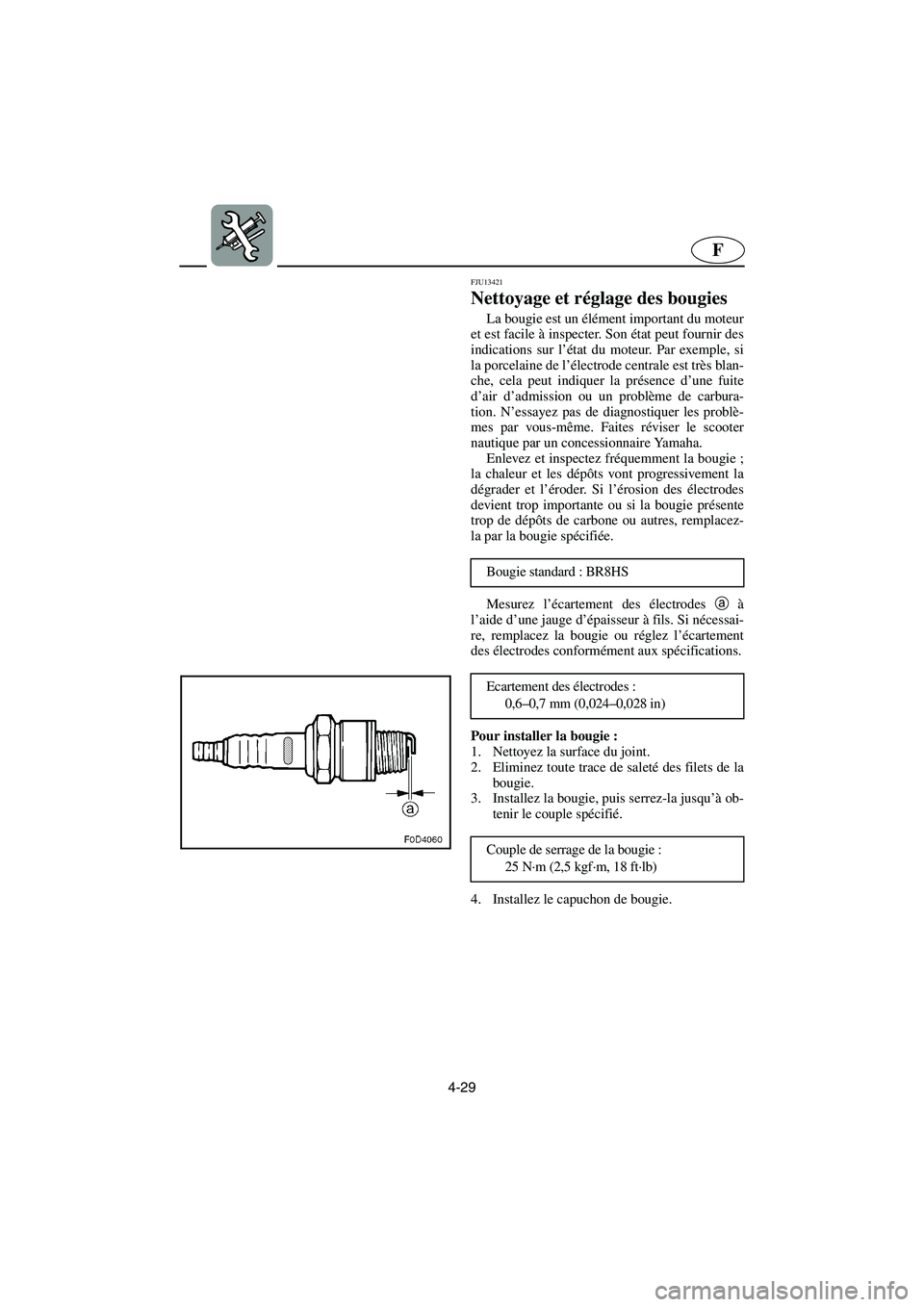 YAMAHA XL 700 2005  Betriebsanleitungen (in German) 4-29
F
FJU13421
Nettoyage et réglage des bougies 
La bougie est un élément important du moteur
et est facile à inspecter. Son état peut fournir des
indications sur l’état du moteur. Par exempl