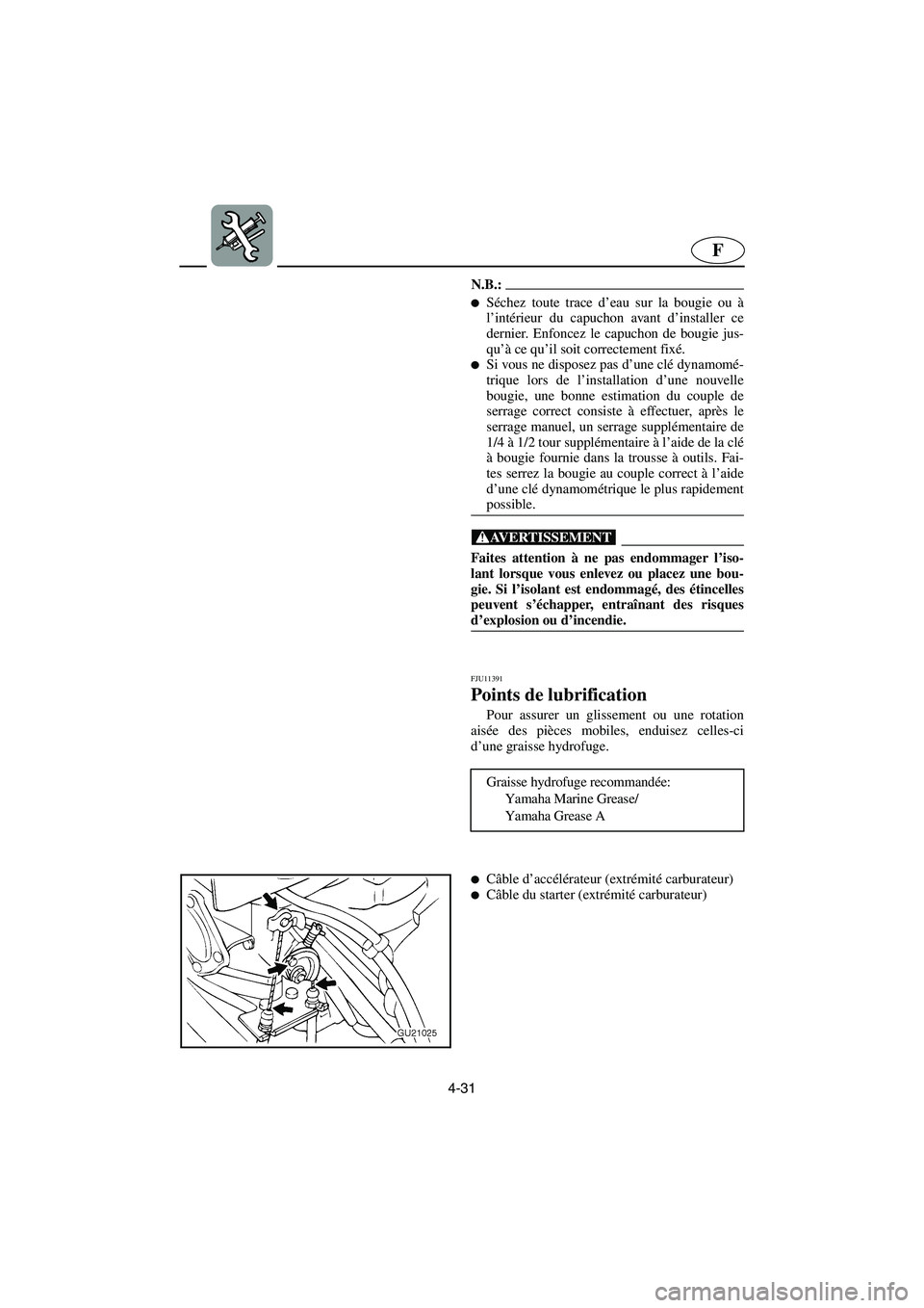 YAMAHA XL 700 2005  Betriebsanleitungen (in German) 4-31
F
N.B.:@ Séchez toute trace d’eau sur la bougie ou à
l’intérieur du capuchon avant d’installer ce
dernier. Enfoncez le capuchon de bougie jus-
qu’à ce qu’il soit correctement fixé