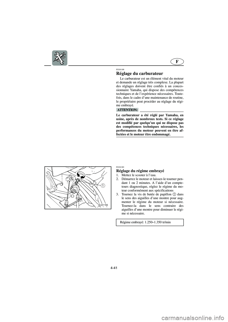 YAMAHA XL 700 2005  Betriebsanleitungen (in German) 4-41
F
FJU01109 
Réglage du carburateur  
Le carburateur est un élément vital du moteur
et demande un réglage très complexe. La plupart
des réglages doivent être confiés à un conces-
sionnair