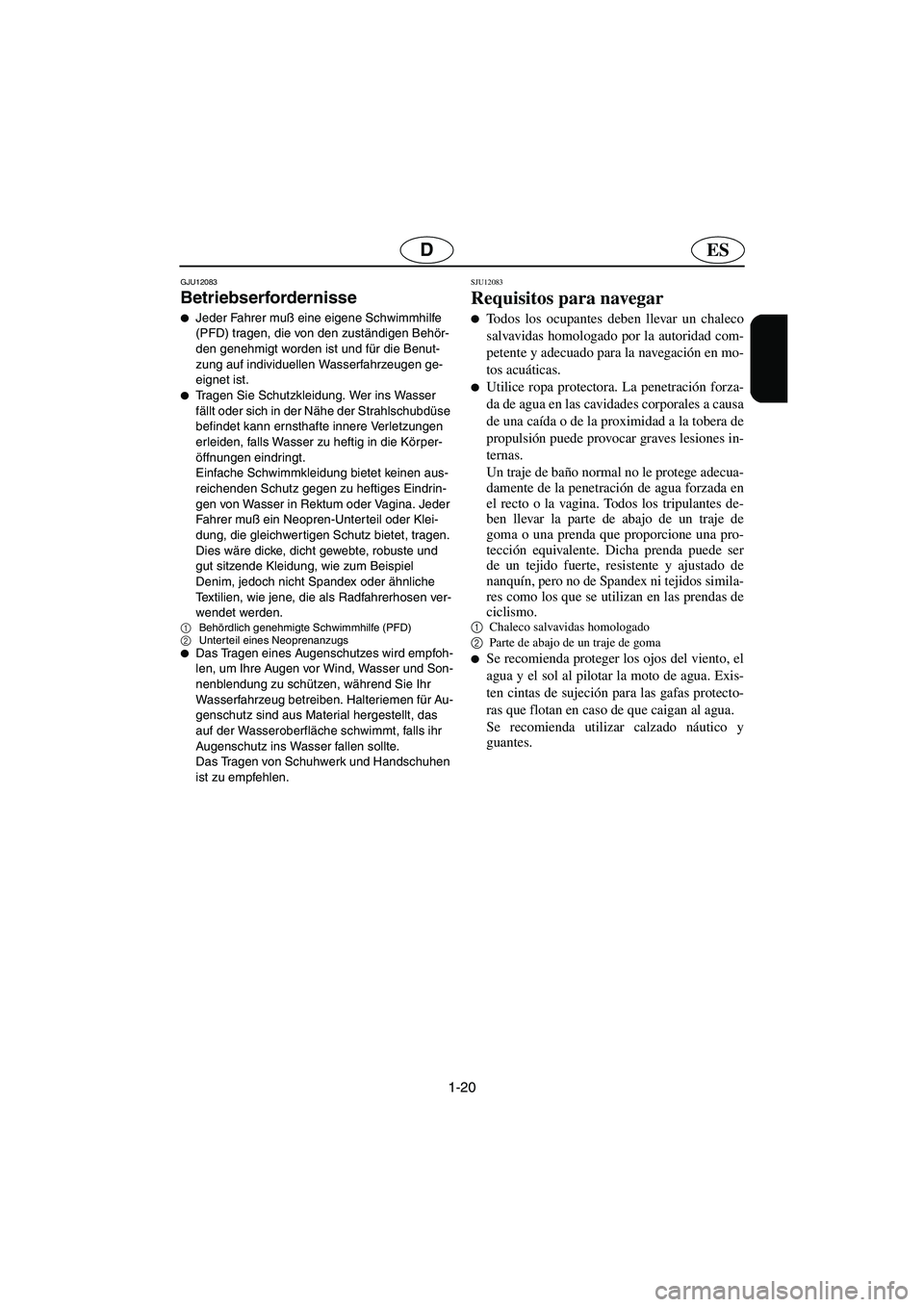 YAMAHA XL 700 2005  Betriebsanleitungen (in German) 1-20
ESD
GJU12083
Betriebserfordernisse 
Jeder Fahrer muß eine eigene Schwimmhilfe 
(PFD) tragen, die von den zuständigen Behör-
den genehmigt worden ist und für die Benut-
zung auf individuellen