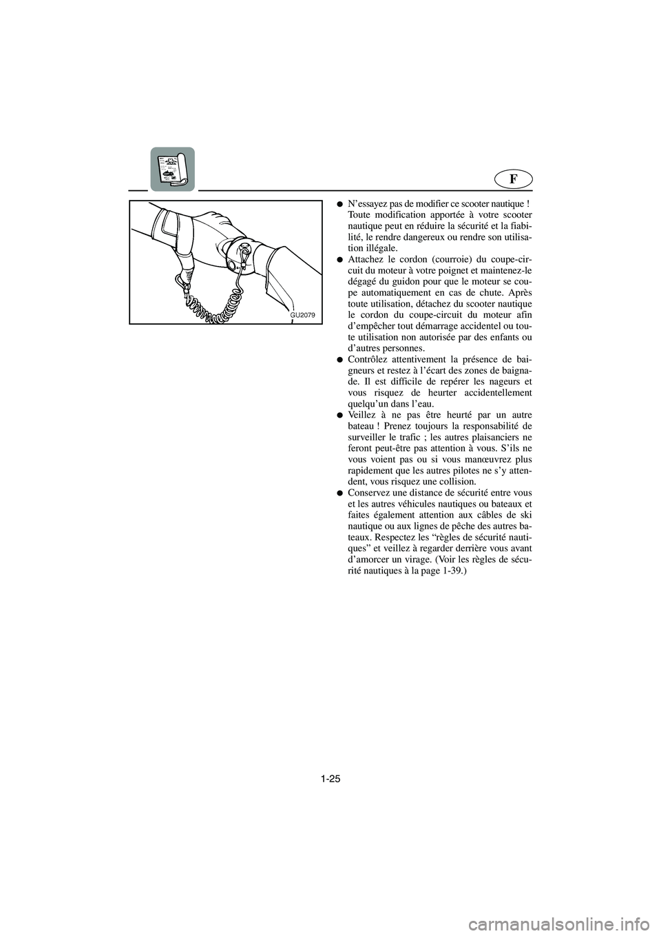 YAMAHA XL 700 2005  Manuale de Empleo (in Spanish) 1-25
F
N’essayez pas de modifier ce scooter nautique ! 
Toute modification apportée à votre scooter
nautique peut en réduire la sécurité et la fiabi-
lité, le rendre dangereux ou rendre son u