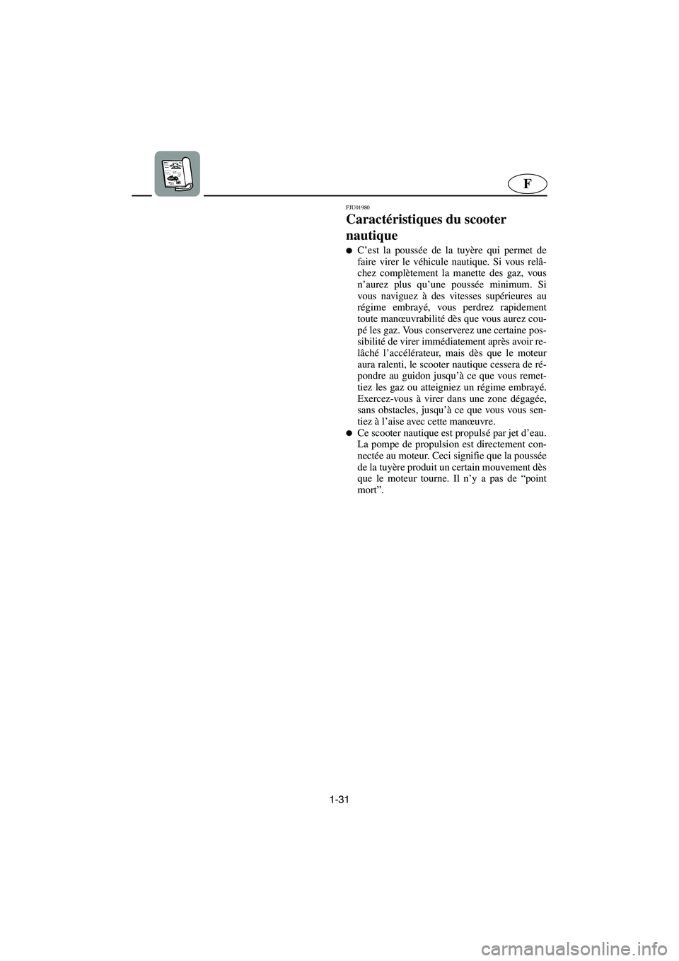 YAMAHA XL 700 2005  Manuale de Empleo (in Spanish) 1-31
F
FJU01980
Caractéristiques du scooter 
nautique 
C’est la poussée de la tuyère qui permet de
faire virer le véhicule nautique. Si vous relâ-
chez complètement la manette des gaz, vous
n
