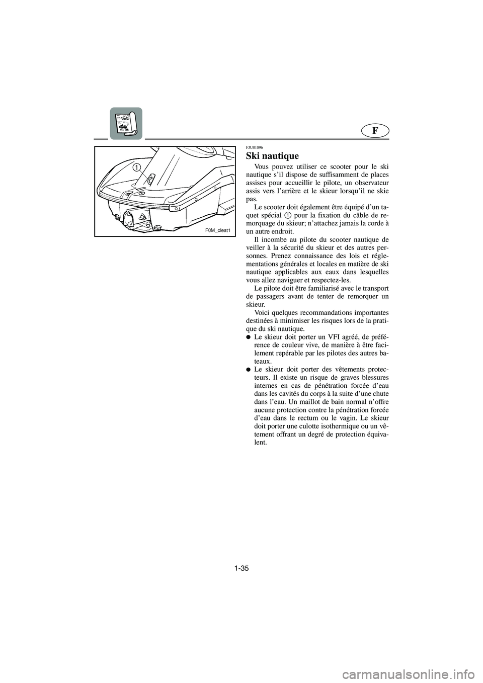 YAMAHA XL 700 2005  Manuale de Empleo (in Spanish) 1-35
F
FJU01896 
Ski nautique 
Vous pouvez utiliser ce scooter pour le ski
nautique s’il dispose de suffisamment de places
assises pour accueillir le pilote, un observateur
assis vers l’arrière e