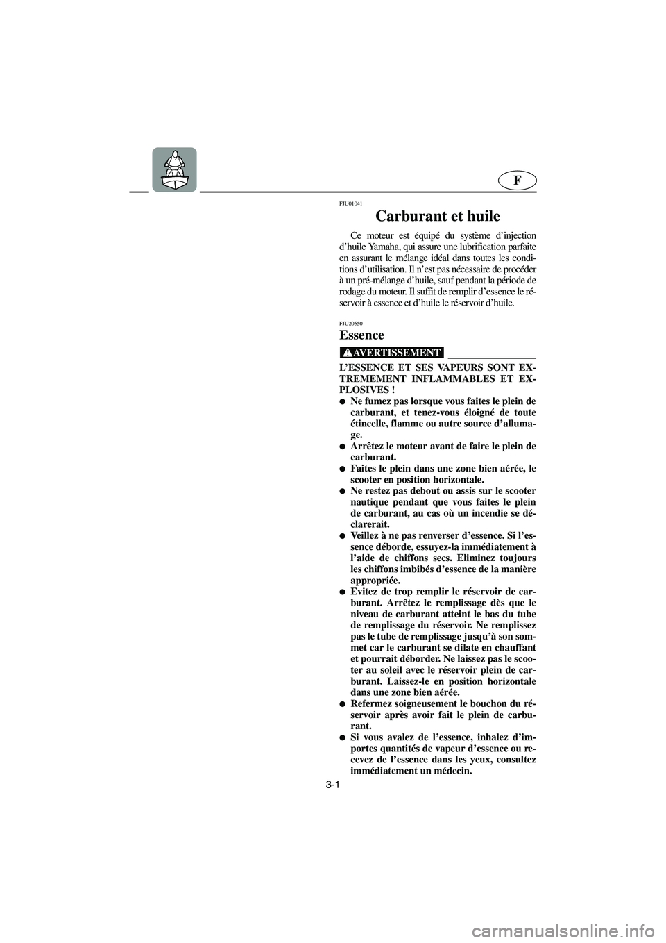 YAMAHA XL 700 2005  Betriebsanleitungen (in German) 3-1
F
FJU01041 
Carburant et huile  
Ce moteur est équipé du système d’injection
d’huile Yamaha, qui assure une lubrification parfaite
en assurant le mélange idéal dans toutes les condi-
tion