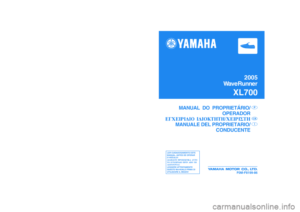 YAMAHA XL 700 2005  Manuale duso (in Italian) 2005
WaveRunner
XL700
F0M-F8199-86
MANUEL DE L’UTILISATEUR
EIGENTÜMER-/BENUTZERHANDBUCH
MANUAL DEL
PROPIETARIO /PILOTO
F
DES
LISEZ ATTENTIVEMENT CE 
MANUEL AVANT UTILISATION!
BITTE LESEN SIE DIESES