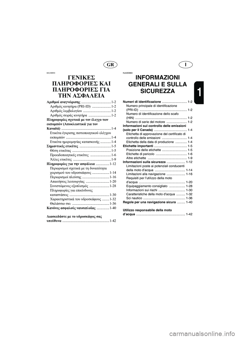 YAMAHA XL 700 2005 Manual de utilização (in Portuguese) IGR
1
RJU00993
ΓΕΝΙΚΕΣ
ΠΛΗΡΟΦΟΡΙΕΣ ΚΑΙ
ΠΛΗΡΟΦΟΡΙΕΣ ΓΙΑ
ΤΗΝ ΑΣΦΑΛΕΙΑ
Αριθμοί αναγνώρισης
.................................1-2
Αρ YAMAHA XL 700 2005 Manual de utilização (in Portuguese) IGR
1
RJU00993
ΓΕΝΙΚΕΣ
ΠΛΗΡΟΦΟΡΙΕΣ ΚΑΙ
ΠΛΗΡΟΦΟΡΙΕΣ ΓΙΑ
ΤΗΝ ΑΣΦΑΛΕΙΑ
Αριθμοί αναγνώρισης
.................................1-2
Αρ