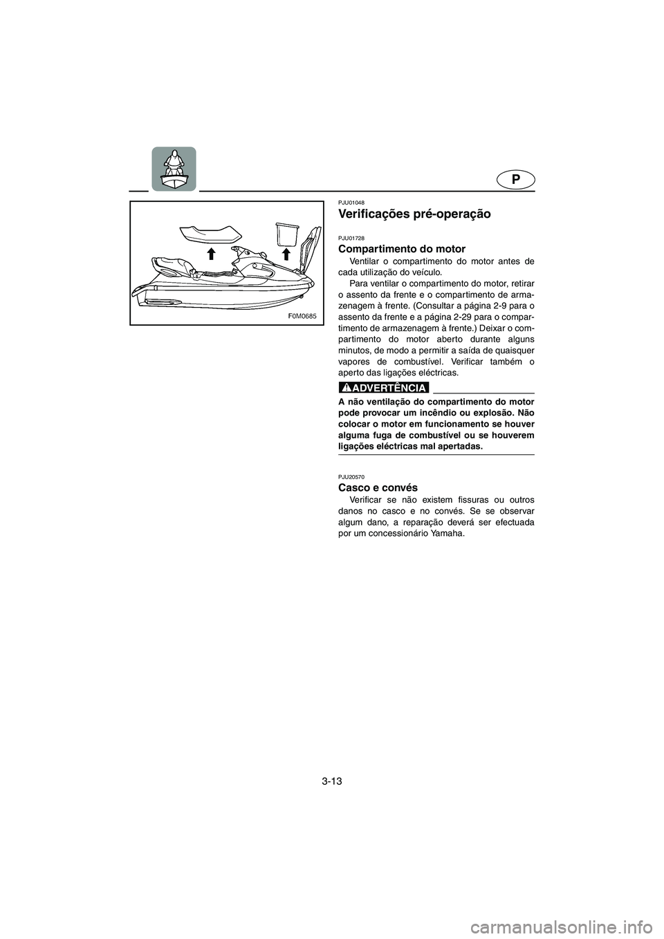YAMAHA XL 700 2005  Manual de utilização (in Portuguese) 3-13
P
PJU01048 
Ve r i f i c ações pré-operação 
PJU01728
Compartimento do motor 
Ventilar o compartimento do motor antes de
cada utilização do veículo. 
Para ventilar o compartimento do moto