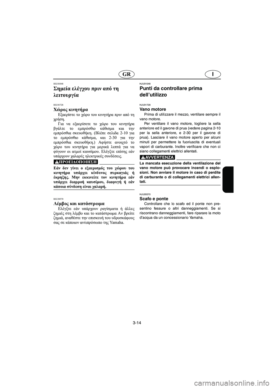 YAMAHA XL 700 2005  Manual de utilização (in Portuguese) 3-14
IGR
RJU01048 
Σημεία ελέγχου πριν από τη 
λειτουργία 
RJU01728
Χώρος κινητήρα 
Εξαερίστε το χώρο του κινητήρα πριν απ