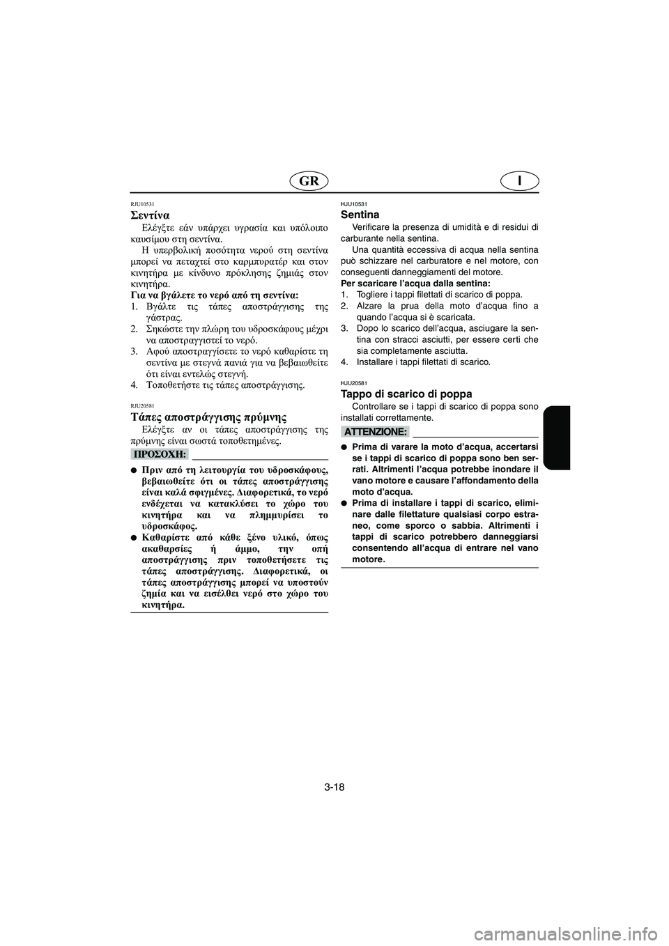 YAMAHA XL 700 2005  Manual de utilização (in Portuguese) 3-18
IGR
RJU10531 
Σεντίνα  
Ελέγξτε εάν υπάρχει υγρασία και υπόλοιπο
καυσίμου στη σεντίνα. 
Η υπερβολική ποσότητα νερ