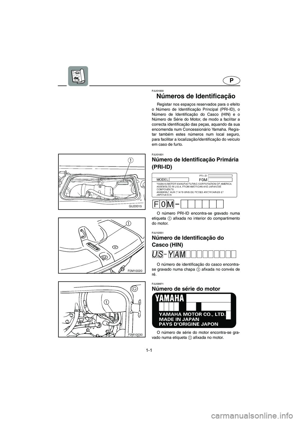 YAMAHA XL 700 2005 Manual de utilização (in Portuguese) 1-1
P
PJU01830
Números de Identificação
Registar nos espaços reservados para o efeito
o Número de Identificação Principal (PRI-ID), o
Número de Identificação do Casco (HIN) e o
Número de YAMAHA XL 700 2005 Manual de utilização (in Portuguese) 1-1
P
PJU01830
Números de Identificação
Registar nos espaços reservados para o efeito
o Número de Identificação Principal (PRI-ID), o
Número de Identificação do Casco (HIN) e o
Número de