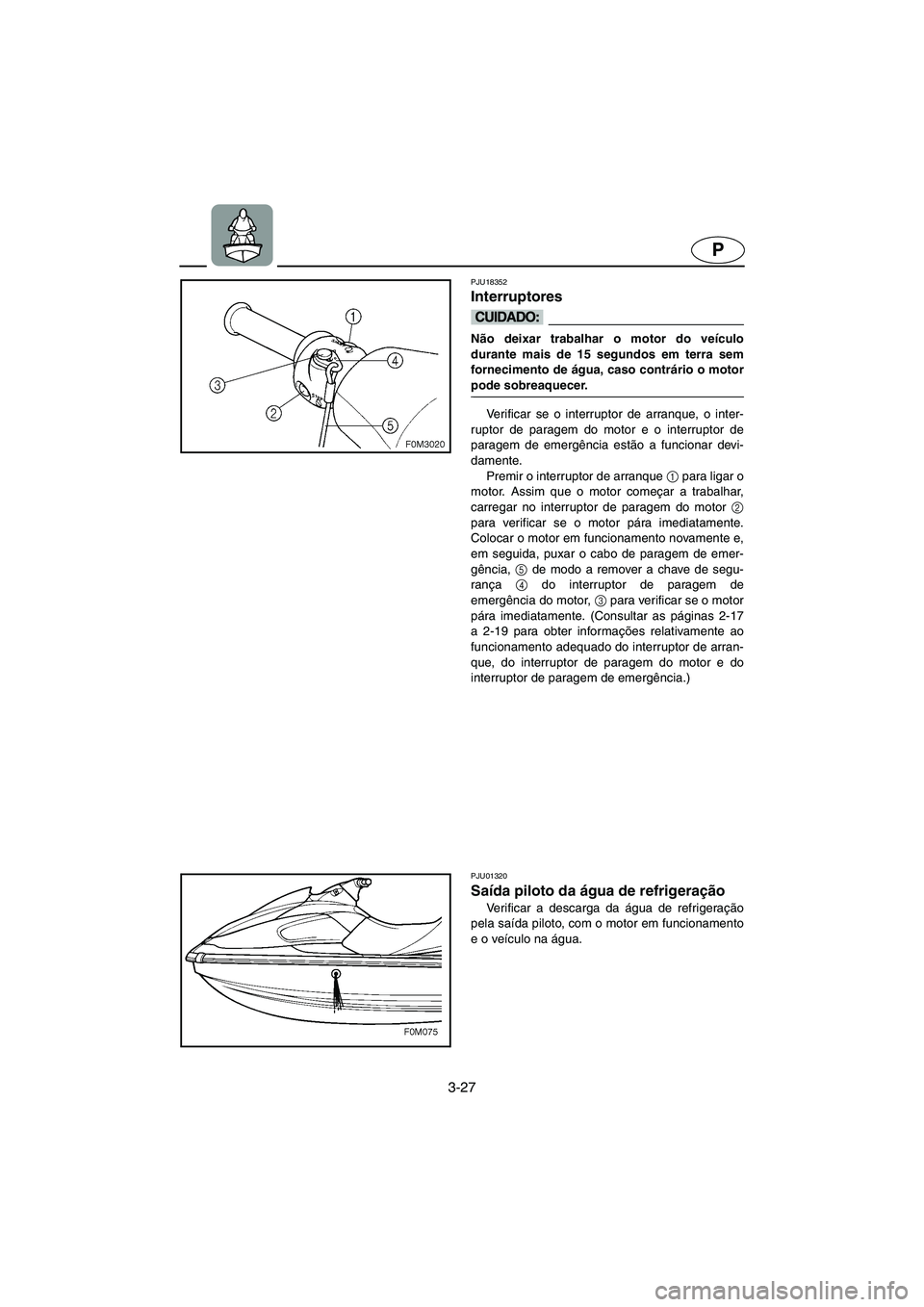 YAMAHA XL 700 2005 Manual de utilização (in Portuguese) 3-27
P
PJU18352
Interruptores
@ Não deixar trabalhar o motor do veículo
durante mais de 15 segundos em terra sem
fornecimento de água, caso contrário o motor
pode sobreaquecer.
@
Verificar se o YAMAHA XL 700 2005 Manual de utilização (in Portuguese) 3-27
P
PJU18352
Interruptores
@ Não deixar trabalhar o motor do veículo
durante mais de 15 segundos em terra sem
fornecimento de água, caso contrário o motor
pode sobreaquecer.
@
Verificar se o