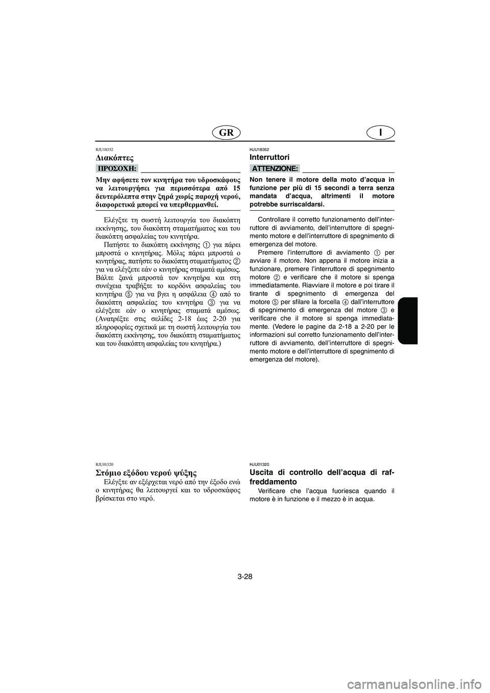 YAMAHA XL 700 2005 Manual de utilização (in Portuguese) 3-28
IGR
RJU18352
Διακόπτες
@ Μην αφήσετε τον κινητήρα του υδροσκάφους
να λειτουργήσει για περισσότερα από 15
δευτερό YAMAHA XL 700 2005 Manual de utilização (in Portuguese) 3-28
IGR
RJU18352
Διακόπτες
@ Μην αφήσετε τον κινητήρα του υδροσκάφους
να λειτουργήσει για περισσότερα από 15
δευτερό