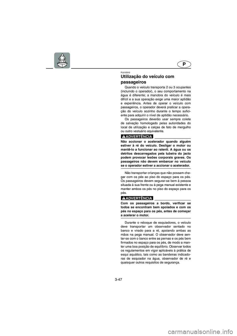 YAMAHA XL 700 2005  Manual de utilização (in Portuguese) 3-47
P
PJU12512
Utilização do veículo com 
passageiros 
Quando o veículo transporta 2 ou 3 ocupantes
(incluindo o operador), o seu comportamento na
água é diferente; a manobra do veículo é mai