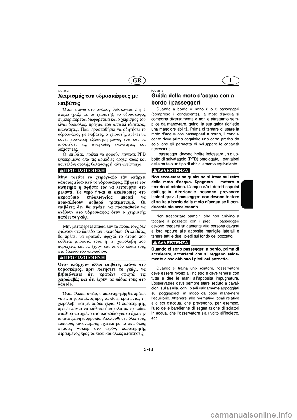 YAMAHA XL 700 2005  Manual de utilização (in Portuguese) 3-48
IGR
RJU12512
Χειρισμός του υδροσκάφους με 
επιβάτες 
Όταν επάνω στο σκάφος βρίσκονται 2 ή 3
άτομα (μαζί με το χειρι