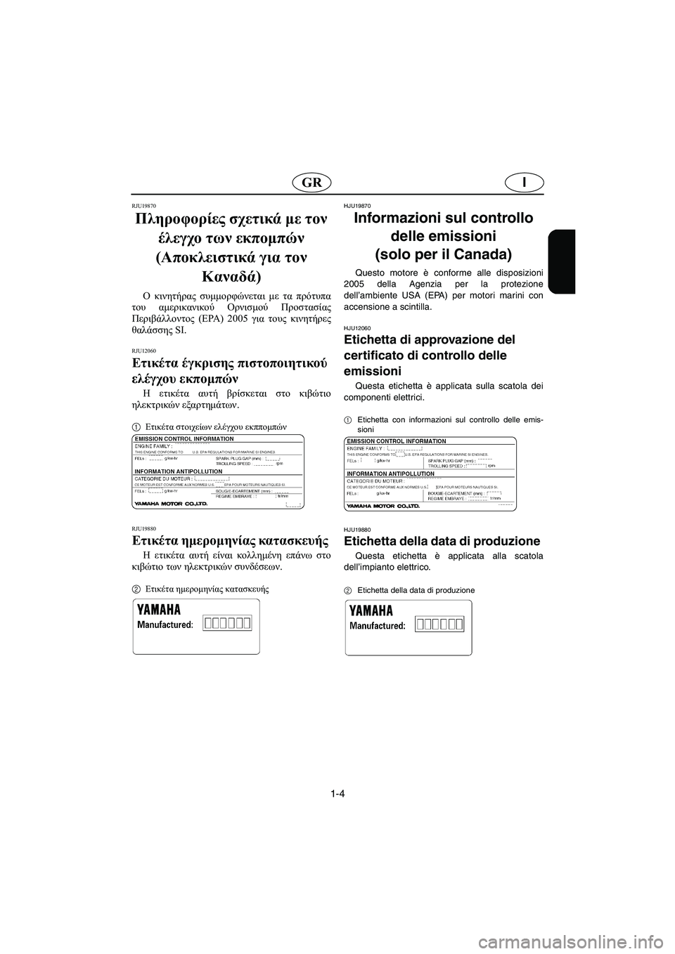 YAMAHA XL 700 2005  Manuale duso (in Italian) 1-4
IGR
RJU19870
Πληροφορίες σχετικά με τον 
έλεγχο των εκπομπών 
(Αποκλειστικά για τον 
Καναδά) 
Ο κινητήρας συμμορφώ