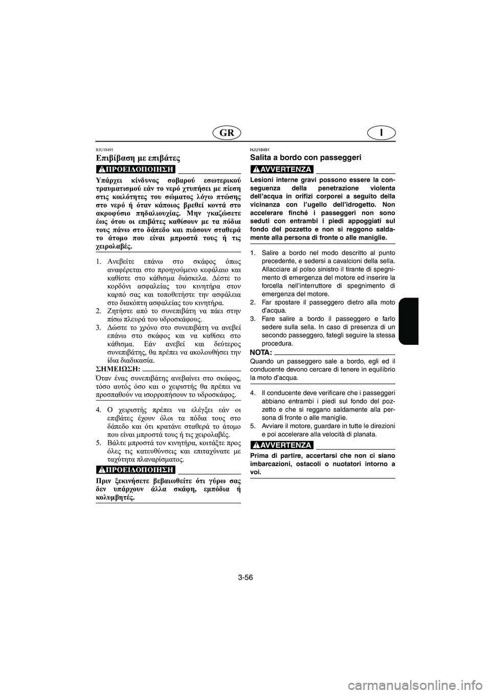 YAMAHA XL 700 2005  Manual de utilização (in Portuguese) 3-56
IGR
RJU18491
Επιβίβαση με επιβάτες 
@ Υπάρχει κίνδυνος σοβαρού εσωτερικού
τραυματισμού εάν το νερό χτυπήσει με π