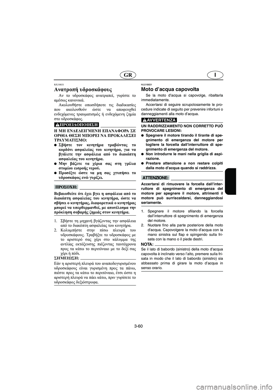 YAMAHA XL 700 2005  Manual de utilização (in Portuguese) 3-60
IGR
RJU18831
Ανατροπή υδροσκάφους 
Αν το υδροσκάφος ανατραπεί, γυρίστε το
αμέσως κανονικά. 
Ακολουθήστε οπωσδήπ