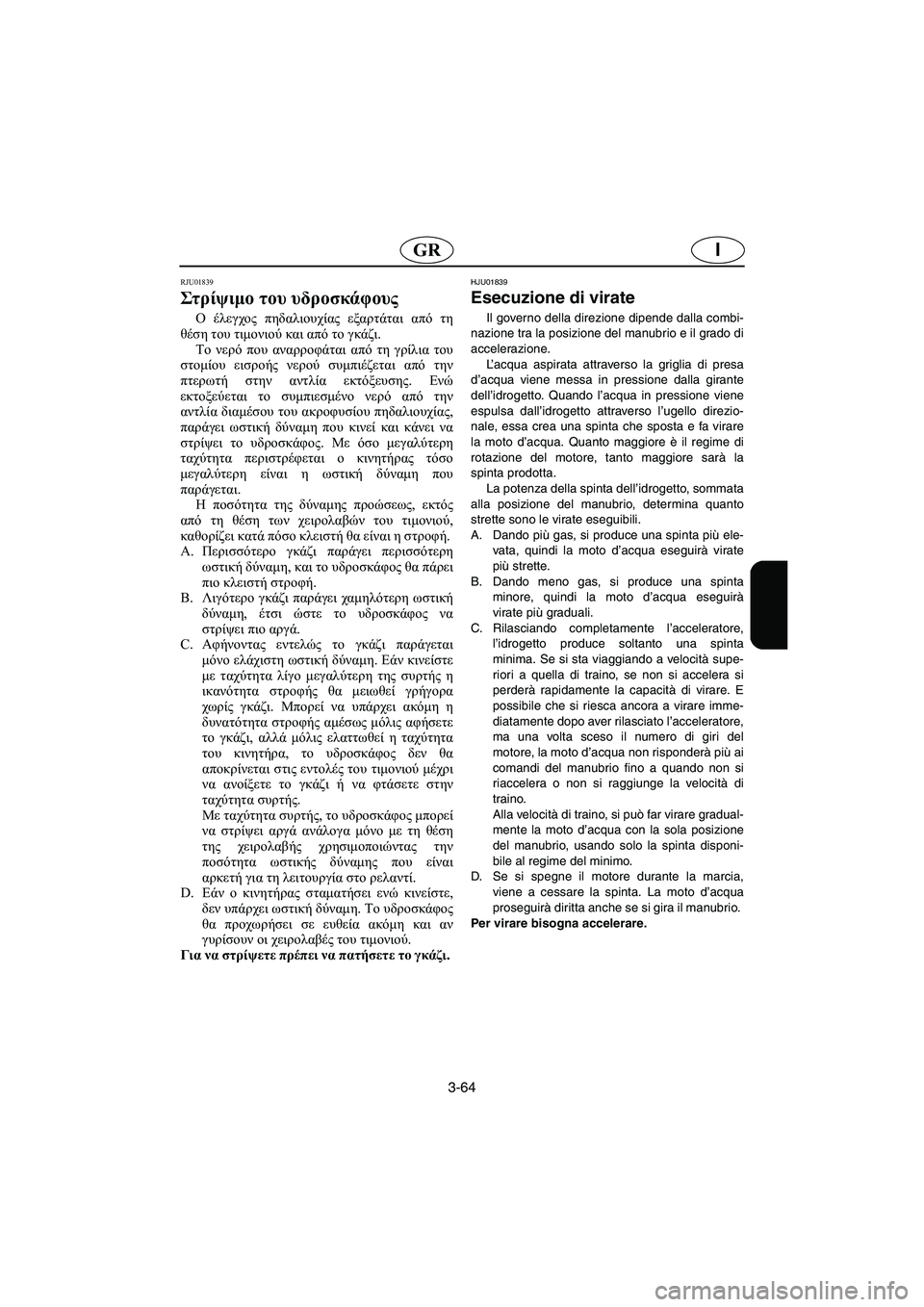 YAMAHA XL 700 2005  Manual de utilização (in Portuguese) 3-64
IGR
RJU01839 
Στ ρίψ ιμο του υδροσκάφους  
Ο έλεγχος πηδαλιουχίας εξαρτάται από τη
θέση του τιμονιού και από το γκ