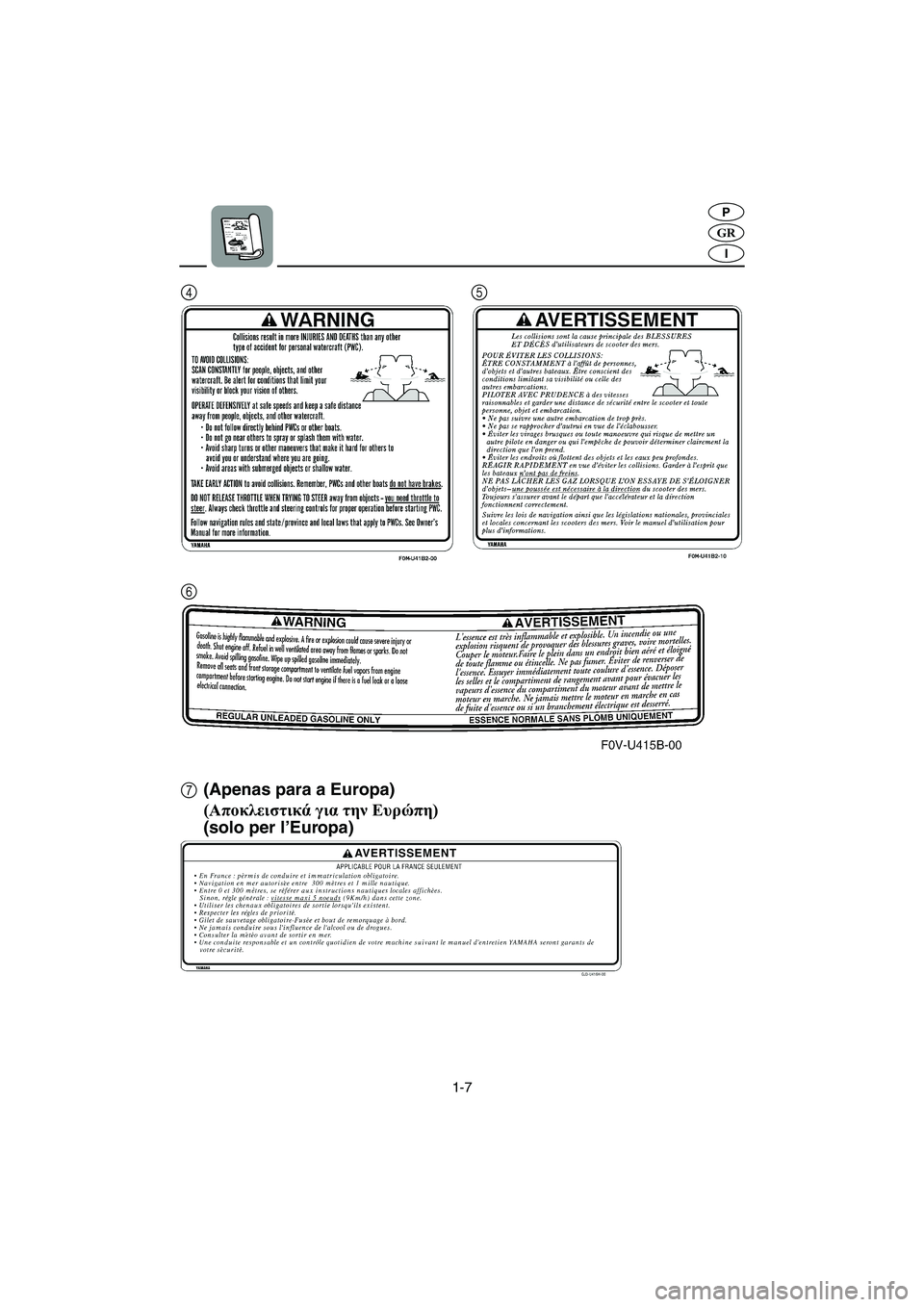 YAMAHA XL 700 2005  Manuale duso (in Italian) 1-7
GR
P
I
7 6 45(Apenas para a Europa)
(Αποκλειστικά για την Ευρώπη)
(solo per l’Europa)
B_F0M80.book  Page 7  Friday, June 25, 2004  11:51 AM 