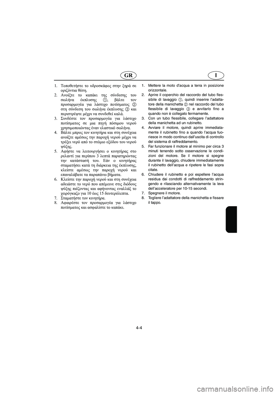 YAMAHA XL 700 2005 Manual de utilização (in Portuguese) 4-4
IGR
1.Τοποθετήστε το υδροσκάφος στην ξηρά σε
οριζόντια θέση.
2.Ανοίξτε το καπάκι της σύνδεσης του
σωλήνα έκπλ YAMAHA XL 700 2005 Manual de utilização (in Portuguese) 4-4
IGR
1.Τοποθετήστε το υδροσκάφος στην ξηρά σε
οριζόντια θέση.
2.Ανοίξτε το καπάκι της σύνδεσης του
σωλήνα έκπλ