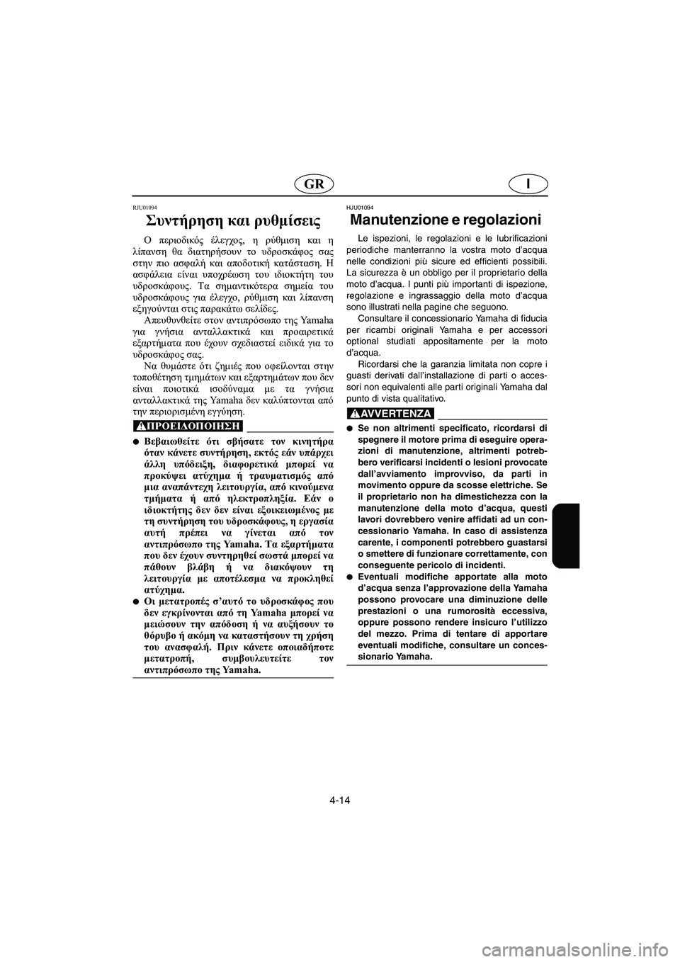 YAMAHA XL 700 2005 Manual de utilização (in Portuguese) 4-14
IGR
RJU01094
Συντήρηση και ρυθμίσεις
Ο περιοδικός έλεγχος, η ρύθμιση και η
λίπανση θα διατηρήσουν το υδροσκάφο YAMAHA XL 700 2005 Manual de utilização (in Portuguese) 4-14
IGR
RJU01094
Συντήρηση και ρυθμίσεις
Ο περιοδικός έλεγχος, η ρύθμιση και η
λίπανση θα διατηρήσουν το υδροσκάφο